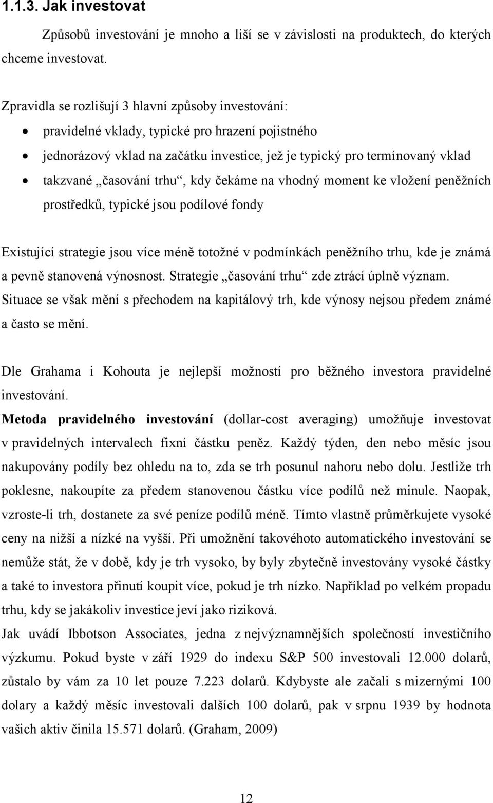 trhu, kdy čekáme na vhodný moment ke vložení peněžních prostředků, typické jsou podílové fondy Existující strategie jsou více méně totožné v podmínkách peněžního trhu, kde je známá a pevně stanovená