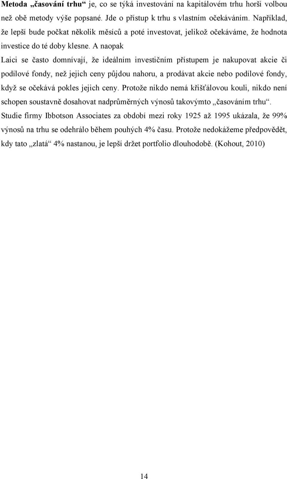 A naopak Laici se často domnívají, že ideálním investičním přístupem je nakupovat akcie či podílové fondy, než jejich ceny půjdou nahoru, a prodávat akcie nebo podílové fondy, když se očekává pokles