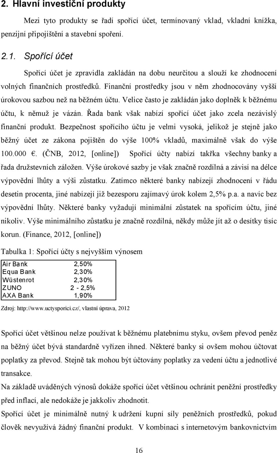 Finanční prostředky jsou v něm zhodnocovány vyšší úrokovou sazbou než na běžném účtu. Velice často je zakládán jako doplněk k běžnému účtu, k němuž je vázán.