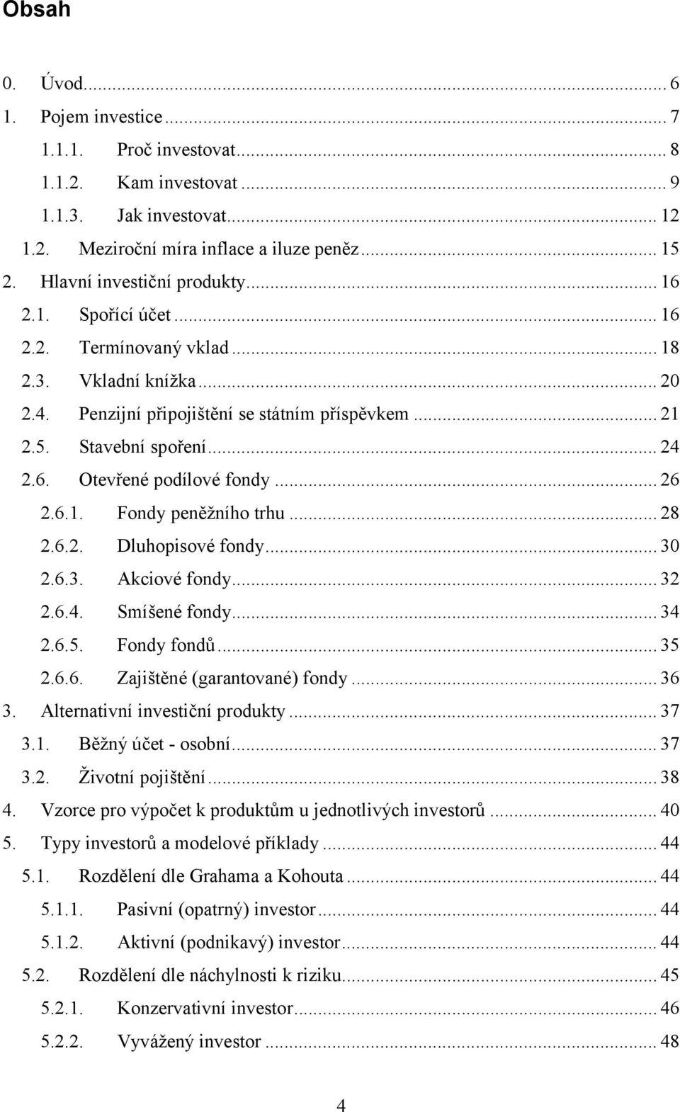 .. 26 2.6.1. Fondy peněžního trhu... 28 2.6.2. Dluhopisové fondy... 30 2.6.3. Akciové fondy... 32 2.6.4. Smíšené fondy... 34 2.6.5. Fondy fondů... 35 2.6.6. Zajištěné (garantované) fondy... 36 3.