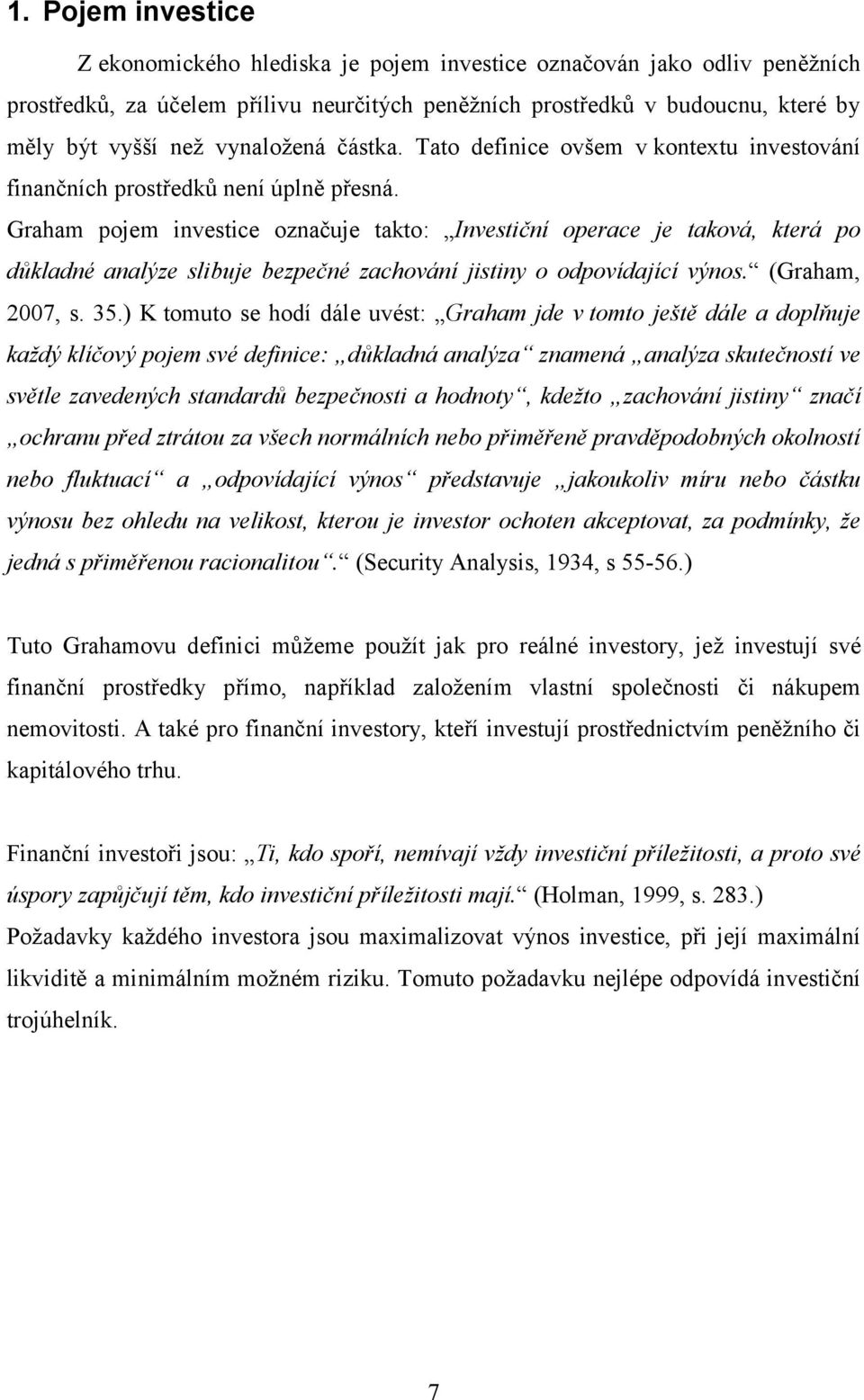 Graham pojem investice označuje takto: Investiční operace je taková, která po důkladné analýze slibuje bezpečné zachování jistiny o odpovídající výnos. (Graham, 2007, s. 35.