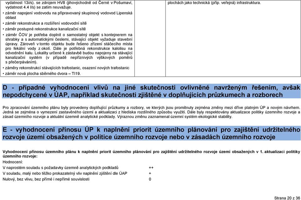 samostatný objekt s kontejnerem na shrabky a s automatickými česlemi, stávající objekt vyžaduje stavební úpravy. Zároveň v tomto objektu bude řešeno zřízení stáčecího místa pro fekální vody z okolí.