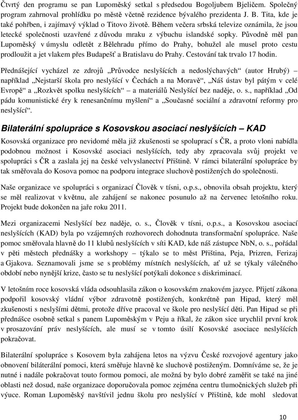 Původně měl pan Lupoměský v úmyslu odletět z Bělehradu přímo do Prahy, bohužel ale musel proto cestu prodloužit a jet vlakem přes Budapešť a Bratislavu do Prahy. Cestování tak trvalo 17 hodin.