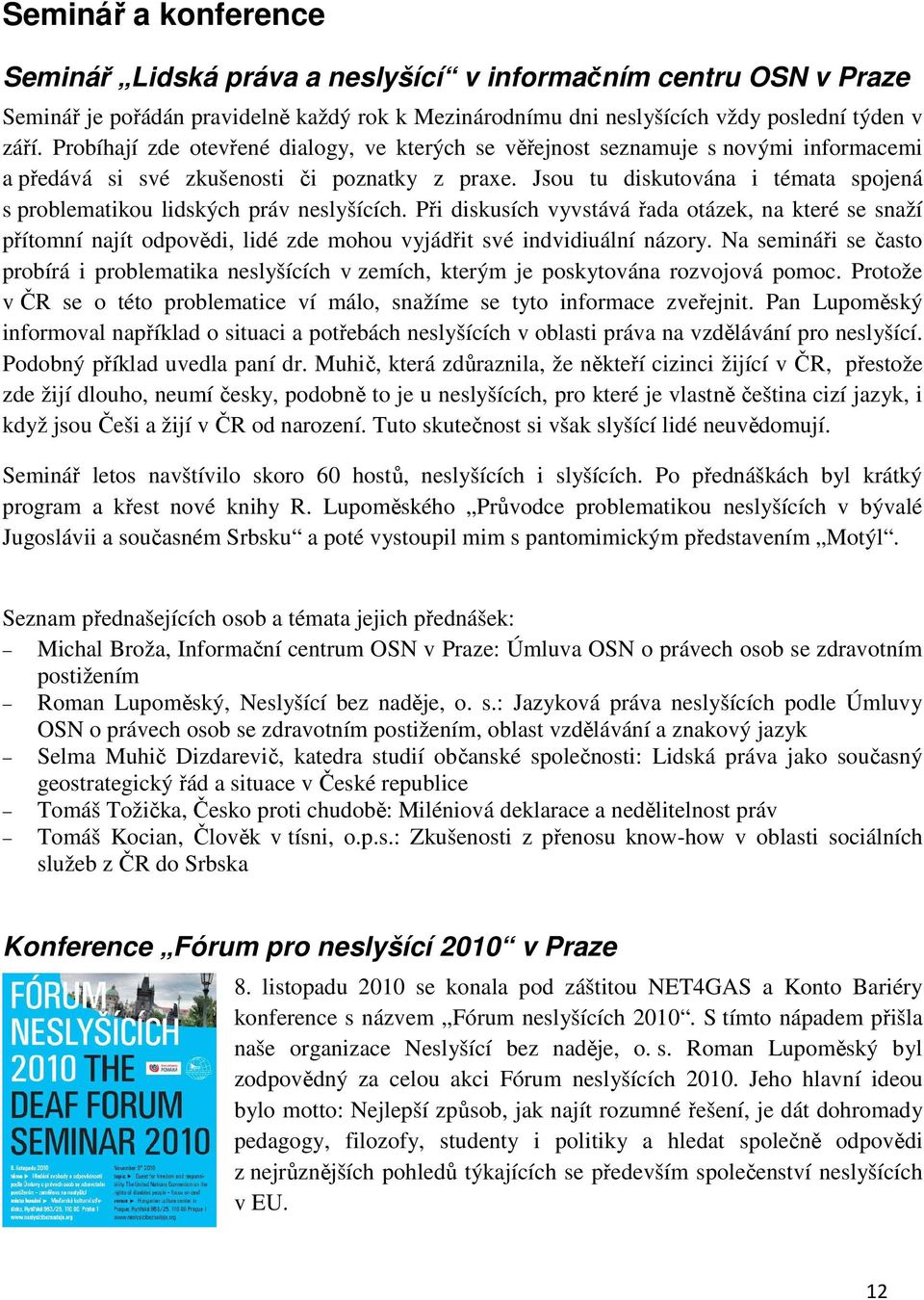 Jsou tu diskutována i témata spojená s problematikou lidských práv neslyšících.