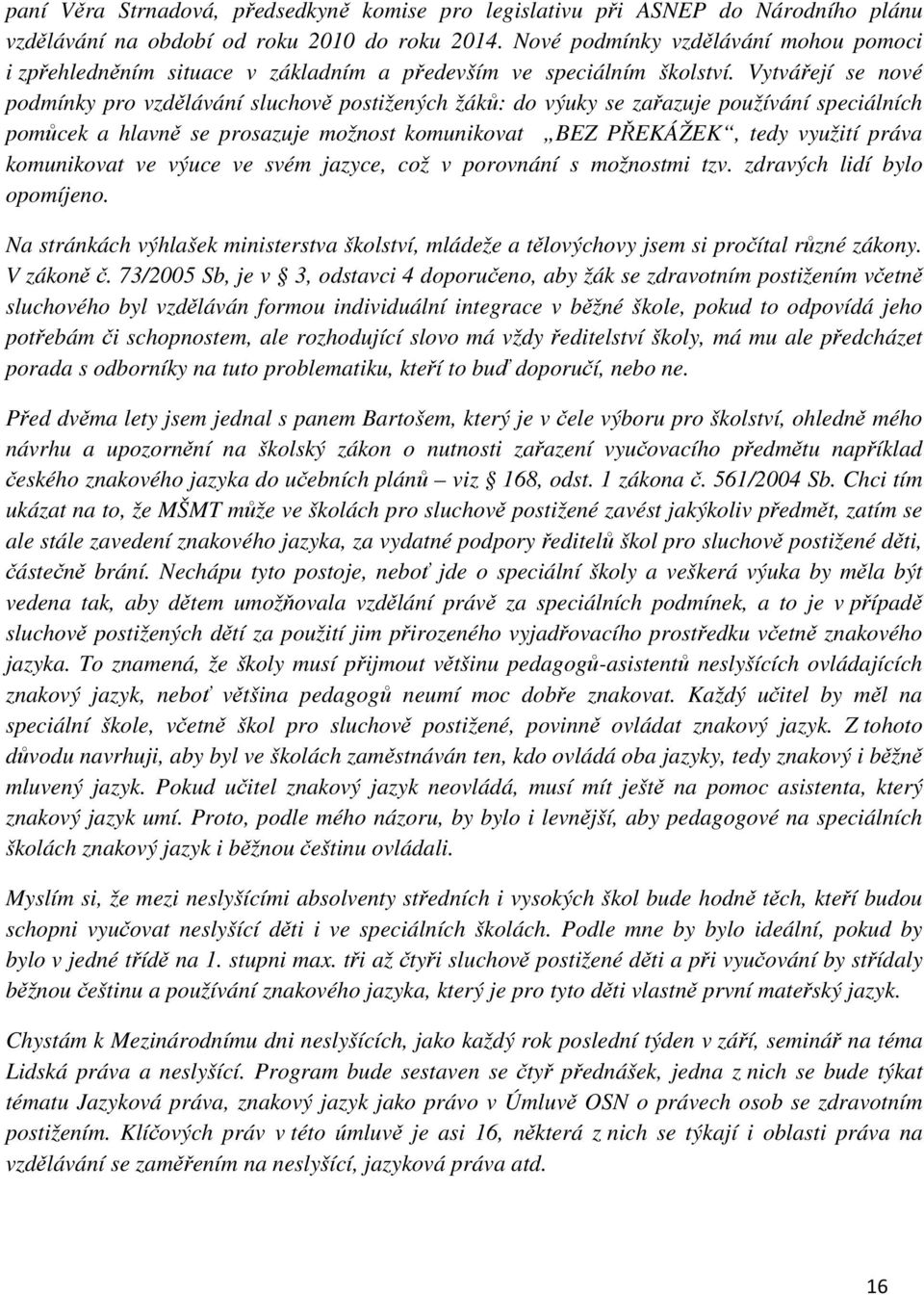 Vytvářejí se nové podmínky pro vzdělávání sluchově postižených žáků: do výuky se zařazuje používání speciálních pomůcek a hlavně se prosazuje možnost komunikovat BEZ PŘEKÁŽEK, tedy využití práva