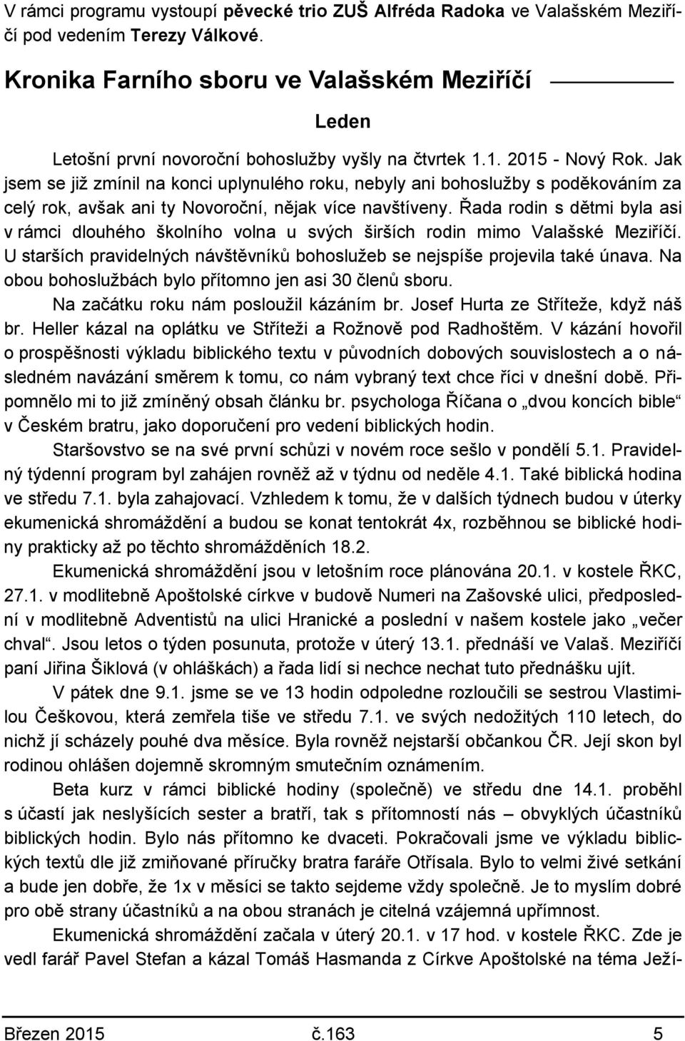 Jak jsem se již zmínil na konci uplynulého roku, nebyly ani bohoslužby s poděkováním za celý rok, avšak ani ty Novoroční, nějak více navštíveny.