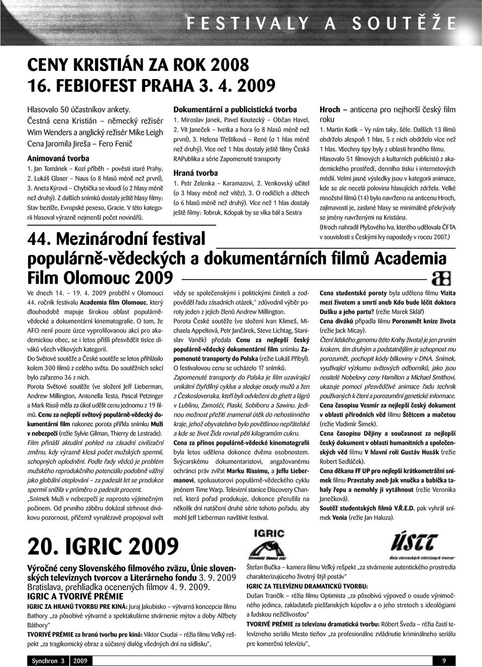 Lukáš Glaser Naus (o 8 hlasů méně než první), 3. Aneta Kýrová Chybička se vloudí (o 2 hlasy méně než druhý). Z dalších snímků dostaly ještě hlasy filmy: Stav beztíže, Evropské pexeso, Gracie.