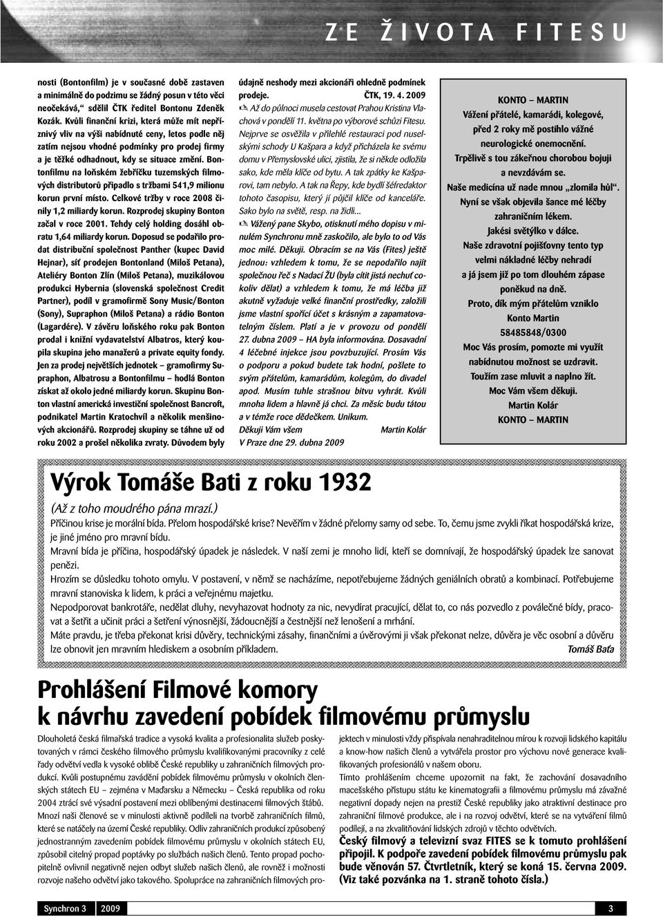 Bontonfilmu na loňském žebříčku tuzemských filmových distributorů připadlo s tržbami 541,9 milionu korun první místo. Celkové tržby v roce 2008 činily 1,2 miliardy korun.