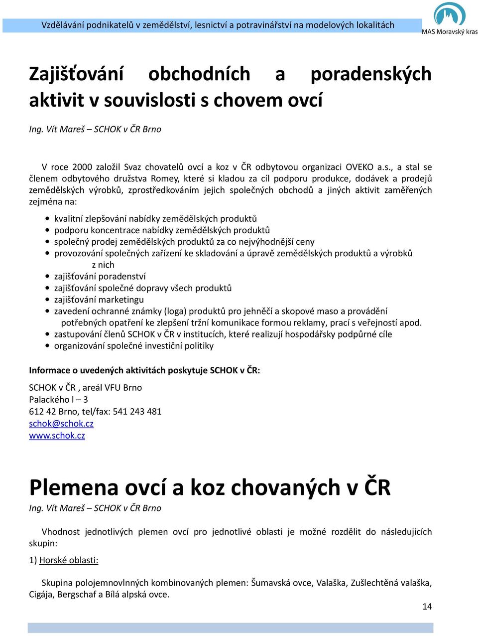 uvislosti s chovem ovcí Ing. Vít Mareš SCHOK v ČR Brno V roce 2000 založil Svaz chovatelů ovcí a koz v ČR odbytovou organizaci OVEKO a.s., a stal se členem odbytového družstva Romey, které si kladou