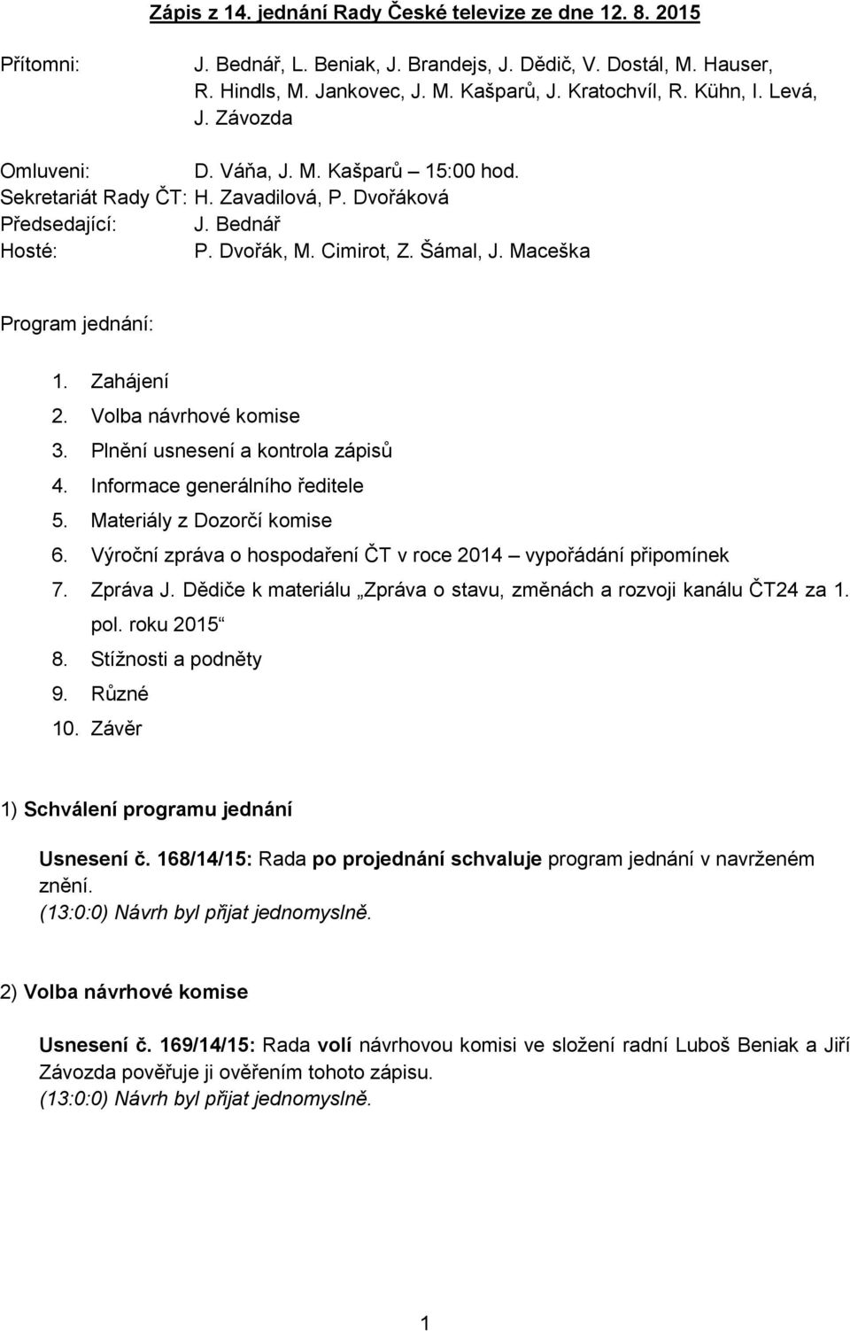 Maceška Program jednání: 1. Zahájení 2. Volba návrhové komise 3. Plnění usnesení a kontrola zápisů 4. Informace generálního ředitele 5. Materiály z Dozorčí komise 6.