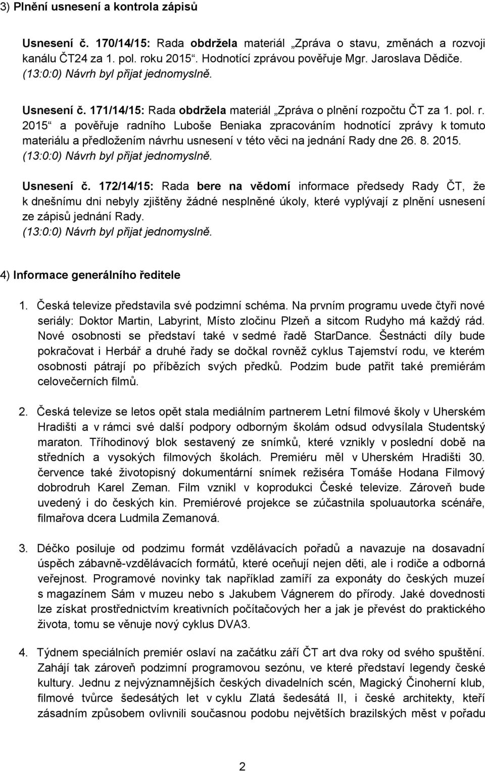 zpočtu ČT za 1. pol. r. 2015 a pověřuje radního Luboše Beniaka zpracováním hodnotící zprávy k tomuto materiálu a předložením návrhu usnesení v této věci na jednání Rady dne 26. 8. 2015. (13:0:0) Návrh byl přijat jednomyslně.