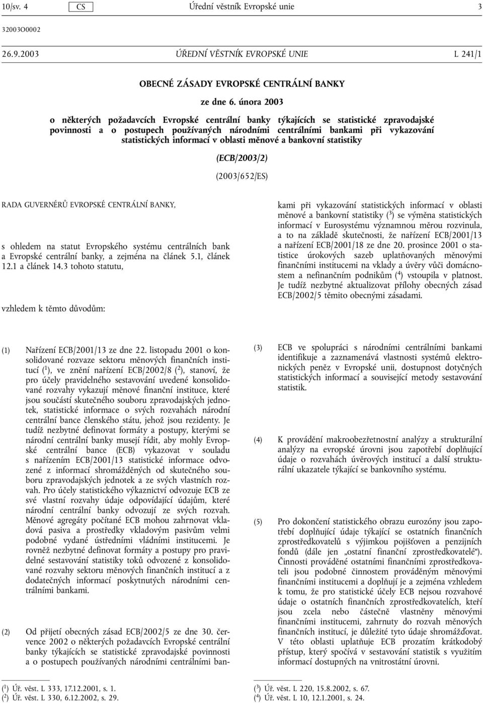 informací v oblasti měnové a bankovní statistiky (ECB/2003/2) (2003/652/ES) RADA GUVERNÉRŮ EVROPSKÉ CENTRÁLNÍ BANKY, s ohledem na statut Evropského systému centrálních bank a Evropské centrální