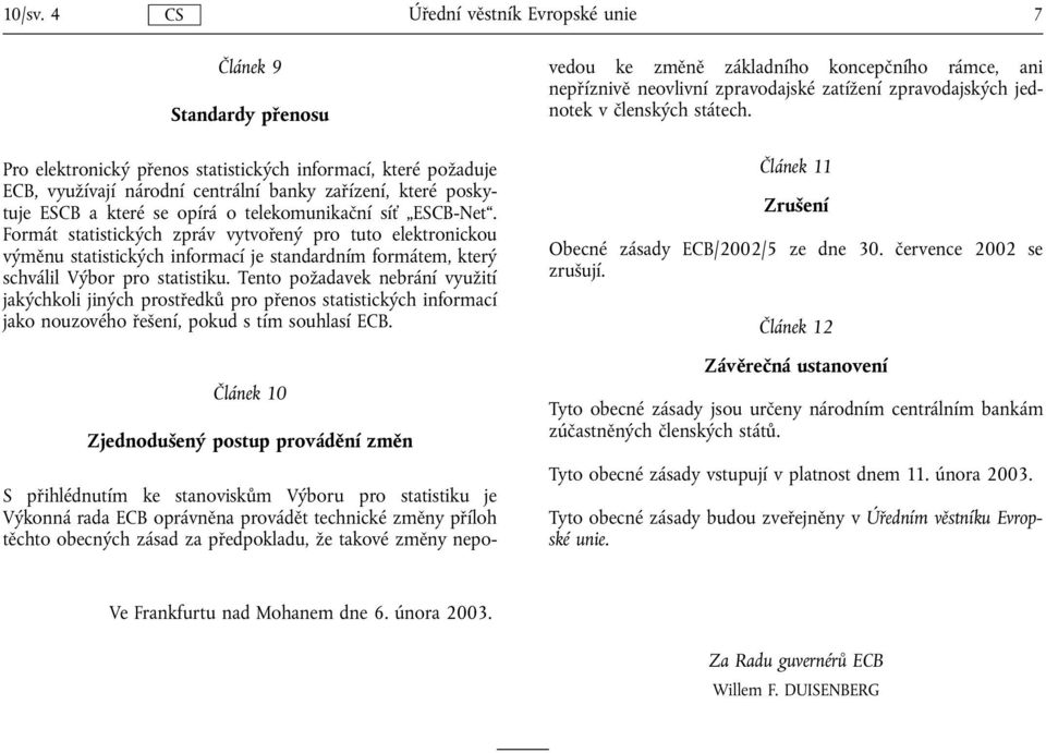 síť ESCB-Net. Formát statistických zpráv vytvořený pro tuto elektronickou výměnu statistických informací je standardním formátem, který schválil Výbor pro statistiku.