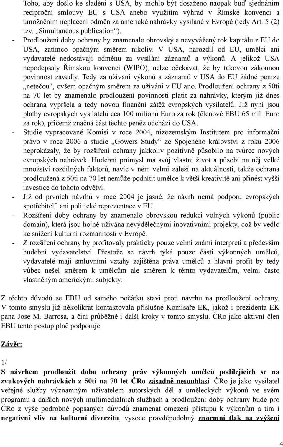 V USA, narozdíl od EU, umělci ani vydavatelé nedostávají odměnu za vysílání záznamů a výkonů.