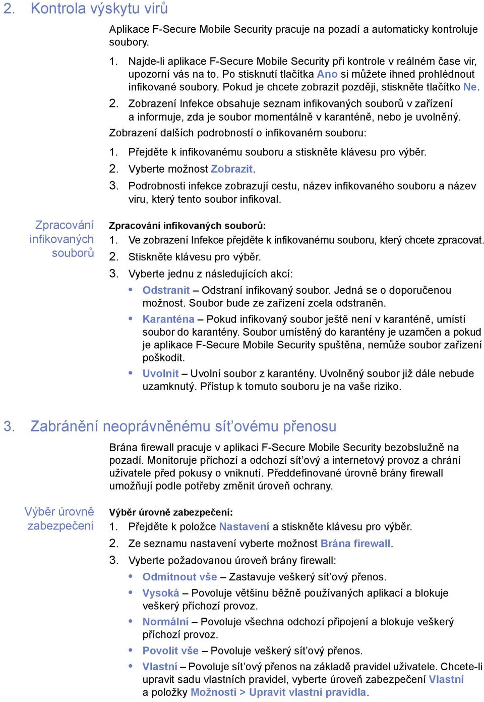 Pokud je chcete zobrazit později, stiskněte tlačítko Ne. 2. Zobrazení Infekce obsahuje seznam infikovaných souborů v zařízení a informuje, zda je soubor momentálně v karanténě, nebo je uvolněný.