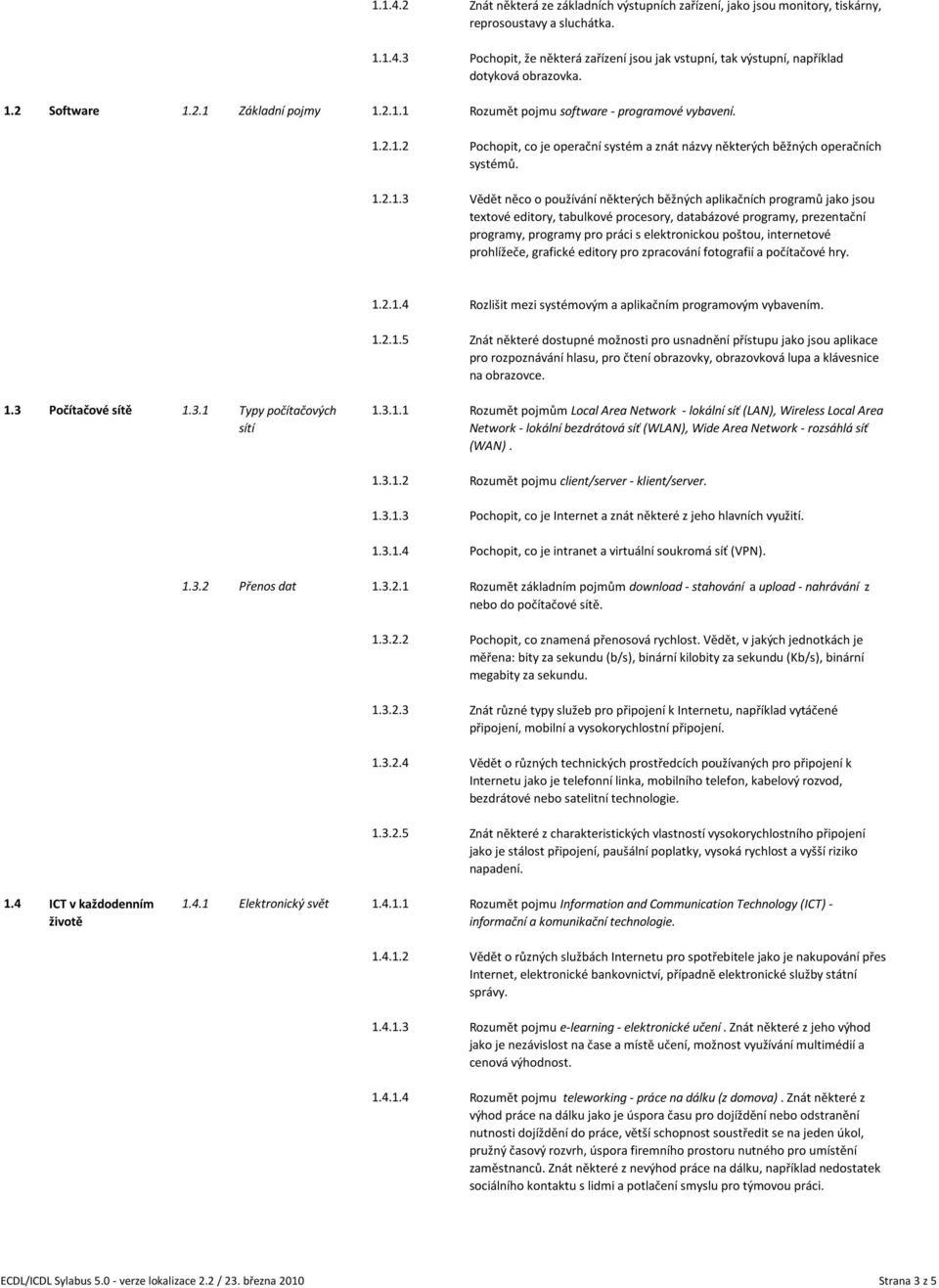 Vědět něco o používání některých běžných aplikačních programů jako jsou textové editory, tabulkové procesory, databázové programy, prezentační programy, programy pro práci s elektronickou poštou,