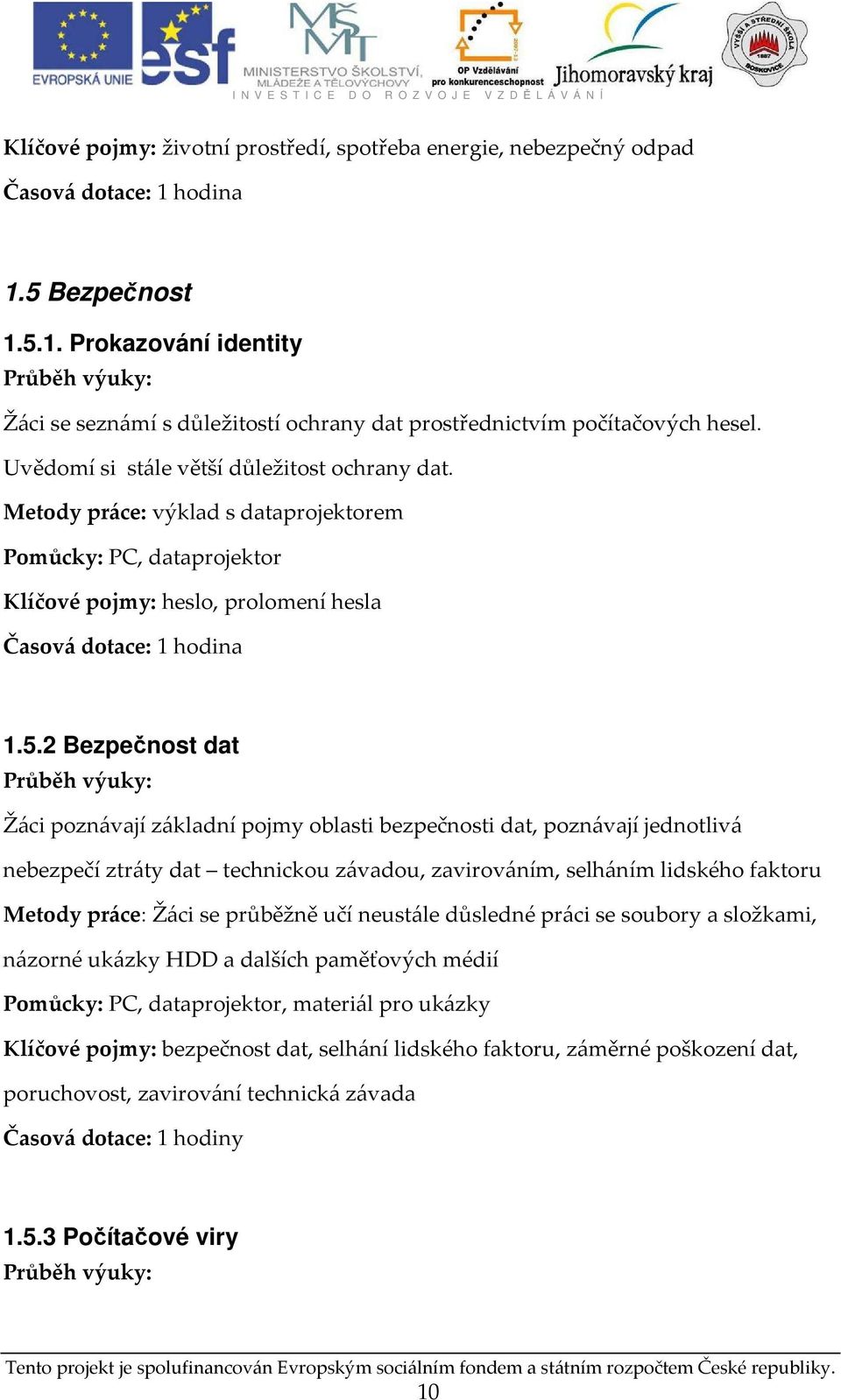 2 Bezpečnost dat Žáci poznávají základní pojmy oblasti bezpečnosti dat, poznávají jednotlivá nebezpečí ztráty dat technickou závadou, zavirováním, selháním lidského faktoru Metody práce: Žáci se