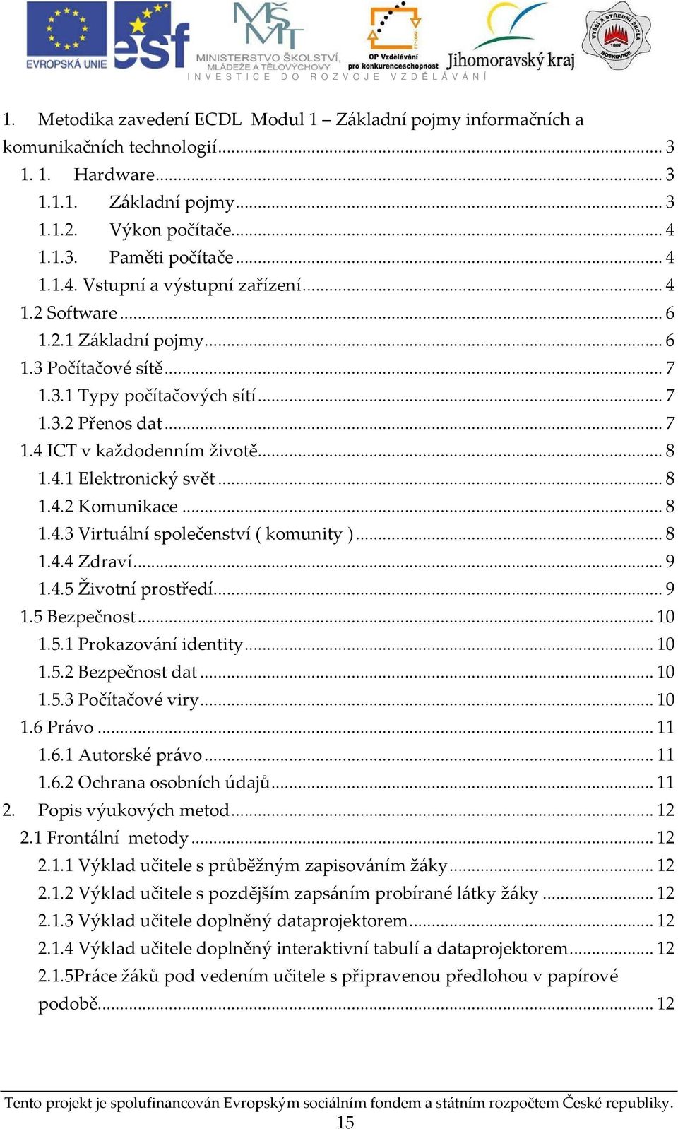 ..8 1.4.3 Virtuální společenství ( komunity )...8 1.4.4 Zdraví...9 1.4.5 Životní prostředí...9 1.5 Bezpečnost...10 1.5.1 Prokazování identity...10 1.5.2 Bezpečnost dat...10 1.5.3 Počítačové viry...10 1.6 Právo.