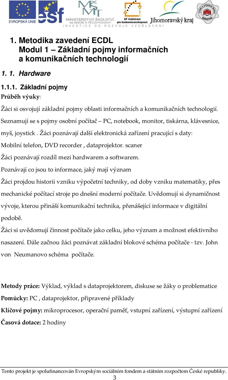 Žáci poznávají další elektronická zařízení pracující s daty: Mobilní telefon, DVD recorder, dataprojektor. scaner Žáci poznávají rozdíl mezi hardwarem a softwarem.