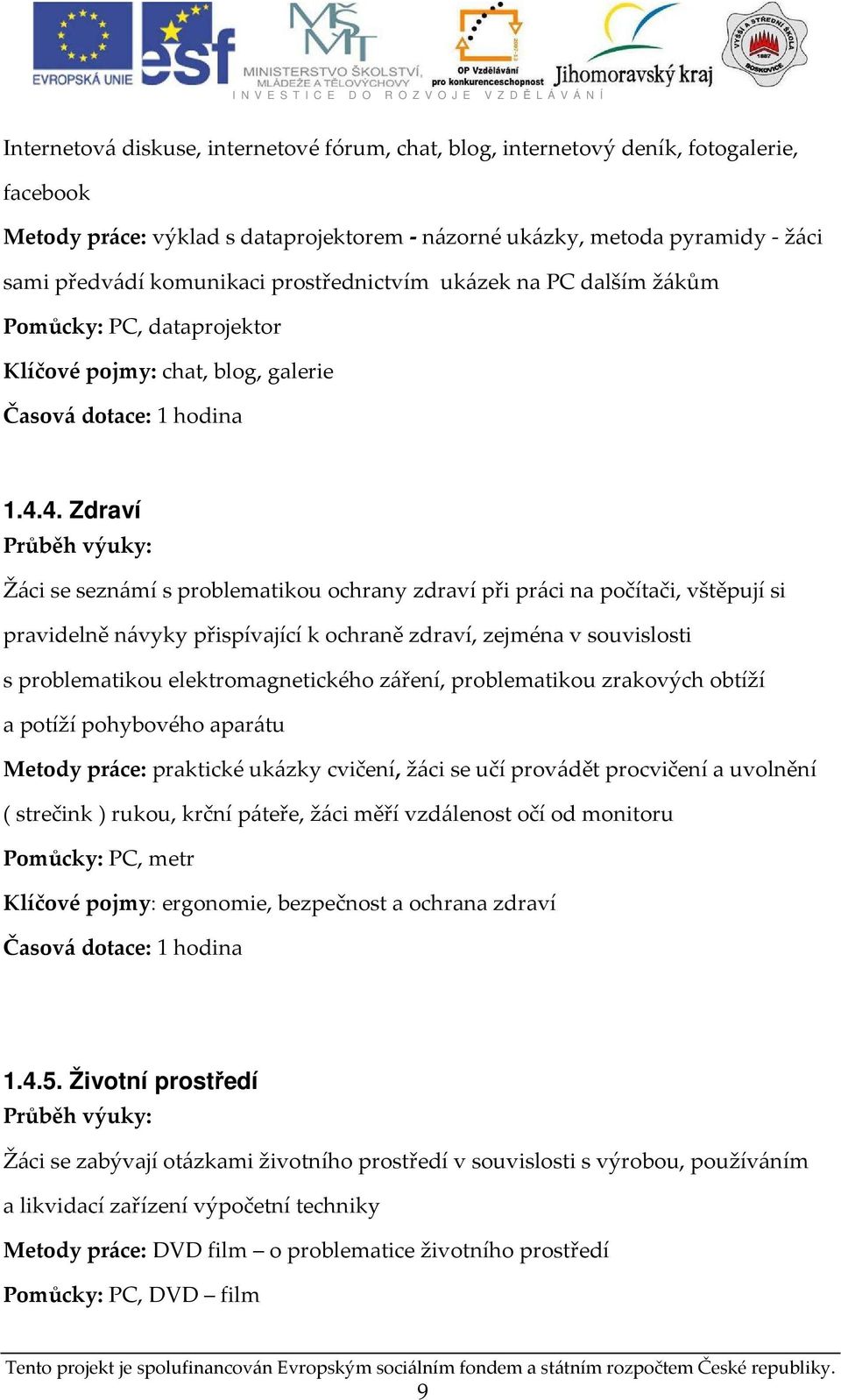 4. Zdraví Žáci se seznámí s problematikou ochrany zdraví při práci na počítači, vštěpují si pravidelně návyky přispívající k ochraně zdraví, zejména v souvislosti s problematikou elektromagnetického