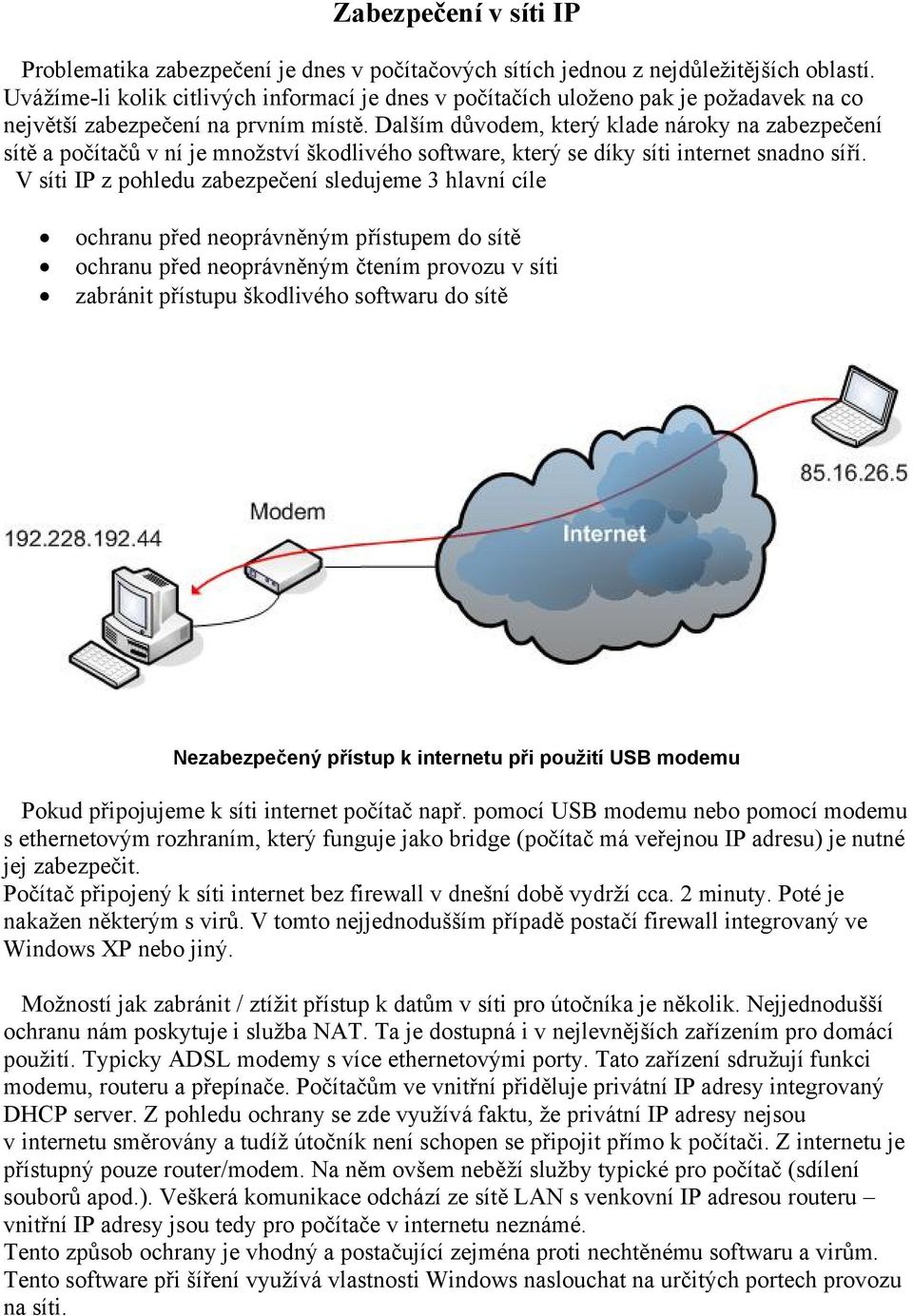 Dalším důvodem, který klade nároky na zabezpečení sítě a počítačů v ní je množství škodlivého software, který se díky síti internet snadno síří.