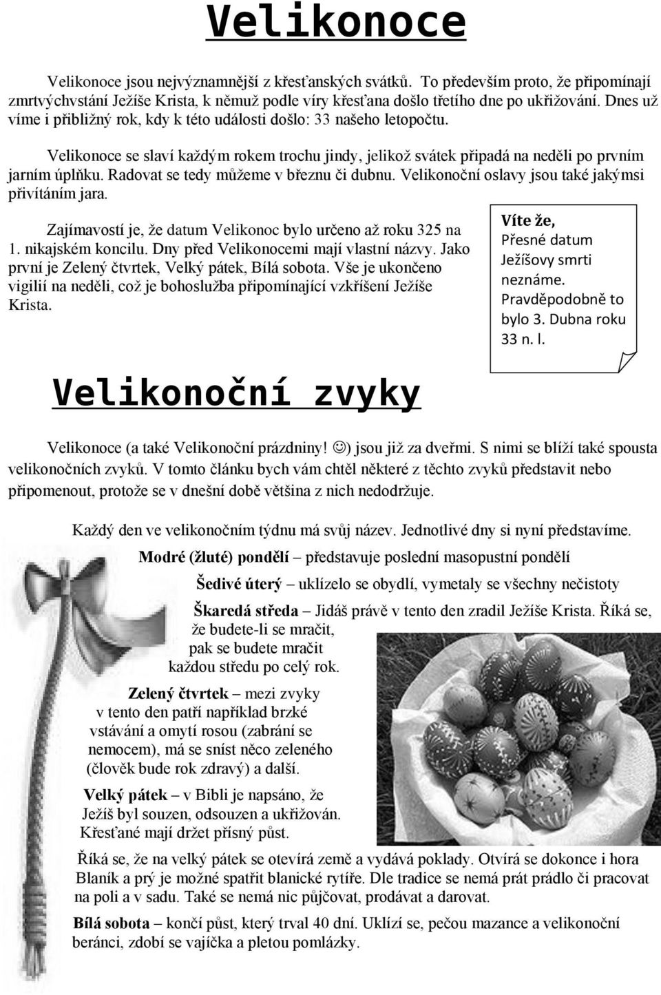 Radovat se tedy můžeme v březnu či dubnu. Velikonoční oslavy jsou také jakýmsi přivítáním jara. Zajímavostí je, že datum Velikonoc bylo určeno až roku 325 na 1. nikajském koncilu.