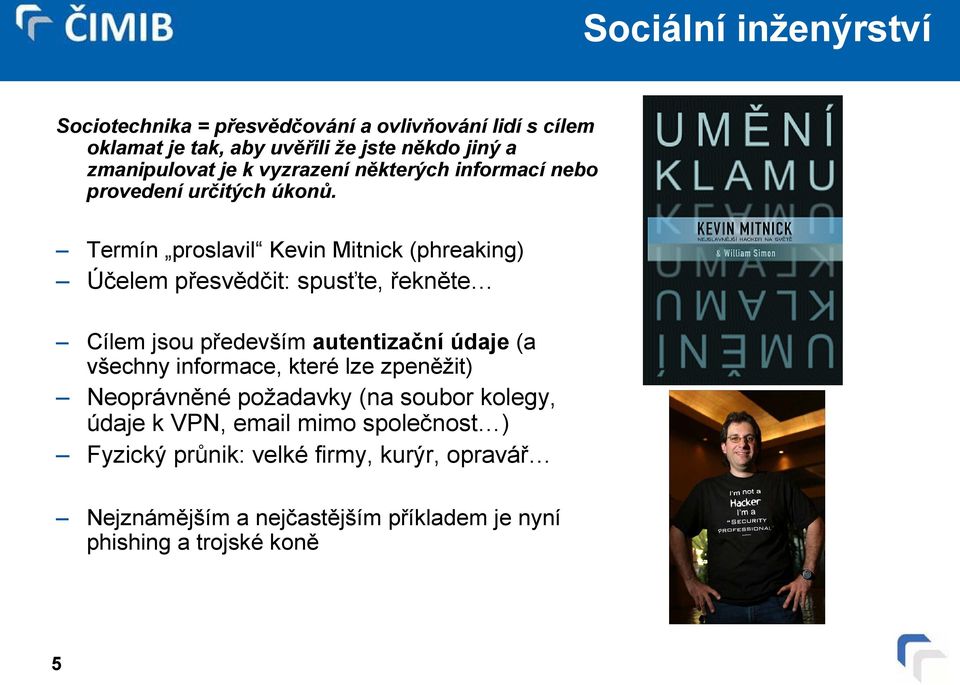 Termín proslavil Kevin Mitnick (phreaking) Účelem přesvědčit: spusťte, řekněte Cílem jsou především autentizační údaje (a všechny