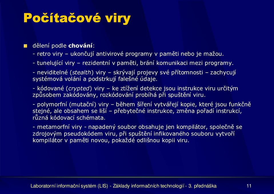 - kódované (crypted) viry ke ztížení detekce jsou instrukce viru určitým způsobem zakódovány, rozkódování probíhá při spuštění viru.