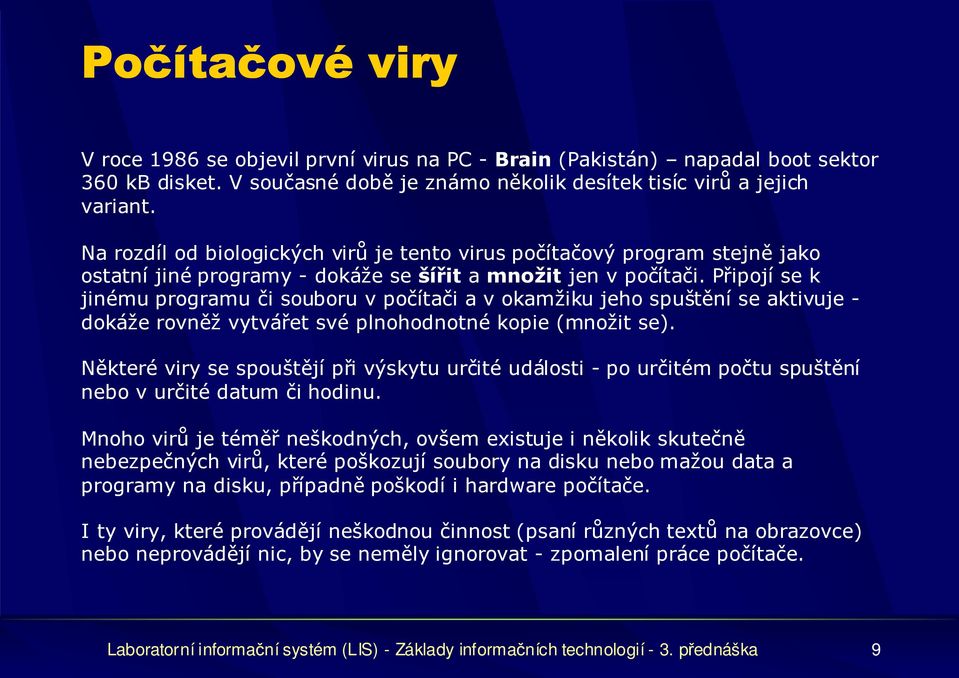 Připojí se k jinému programu či souboru v počítači a v okamžiku jeho spuštění se aktivuje - dokáže rovněž vytvářet své plnohodnotné kopie (množit se).