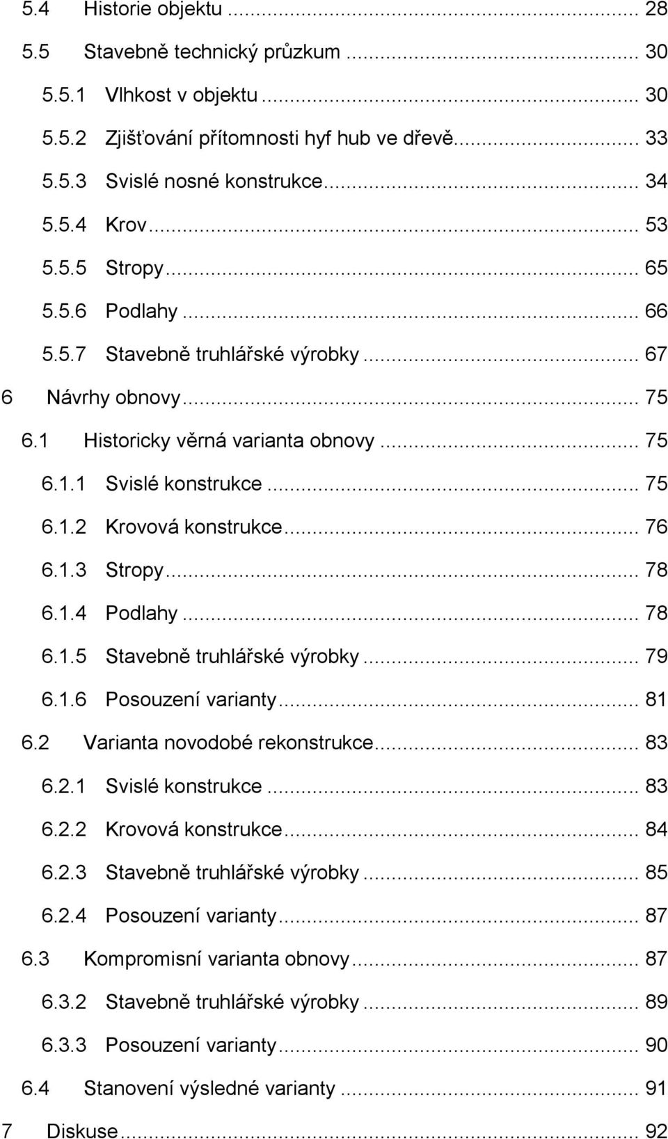 .. 76 6.1.3 Stropy... 78 6.1.4 Podlahy... 78 6.1.5 Stavebně truhlářské výrobky... 79 6.1.6 Posouzení varianty... 81 6.2 Varianta novodobé rekonstrukce... 83 6.2.1 Svislé konstrukce... 83 6.2.2 Krovová konstrukce.