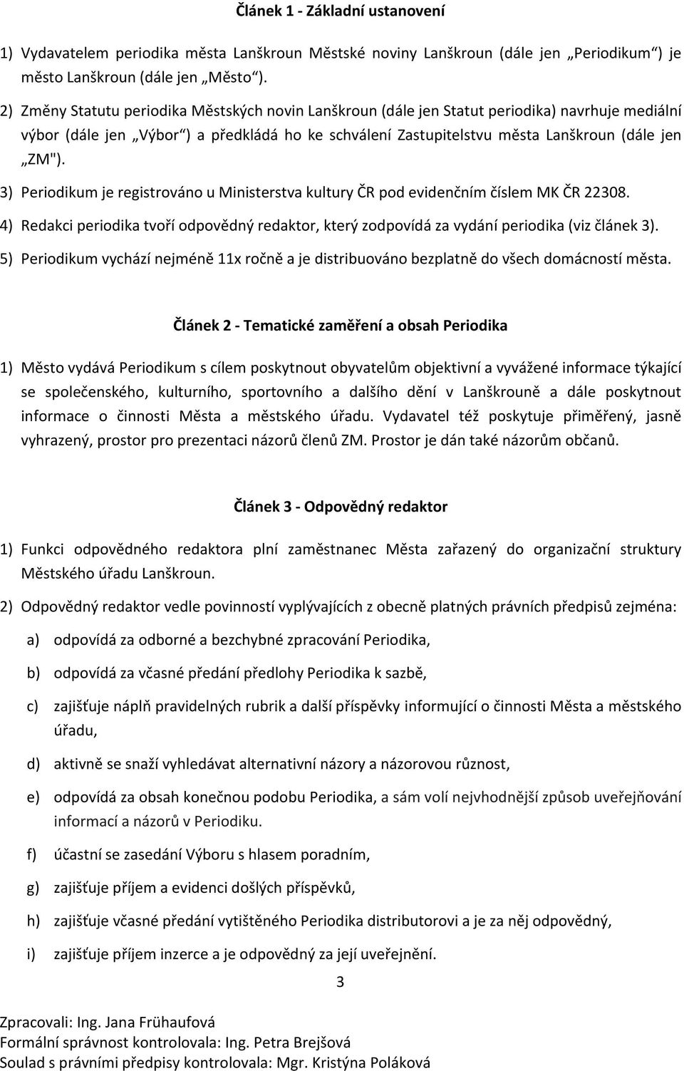 3) Periodikum je registrováno u Ministerstva kultury ČR pod evidenčním číslem MK ČR 22308. 4) Redakci periodika tvoří odpovědný redaktor, který zodpovídá za vydání periodika (viz článek 3).