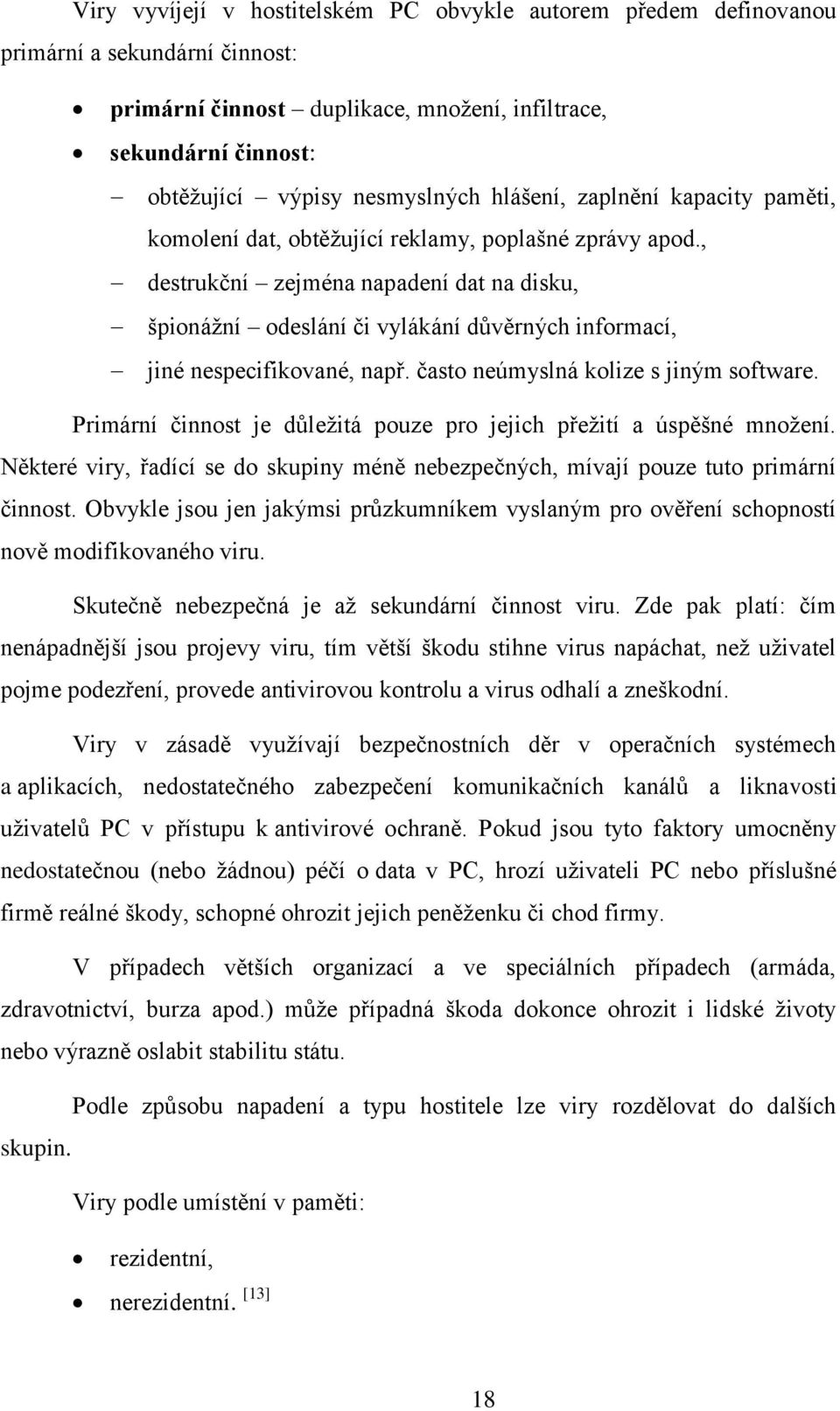 , destrukční zejména napadení dat na disku, špionáţní odeslání či vylákání důvěrných informací, jiné nespecifikované, např. často neúmyslná kolize s jiným software.