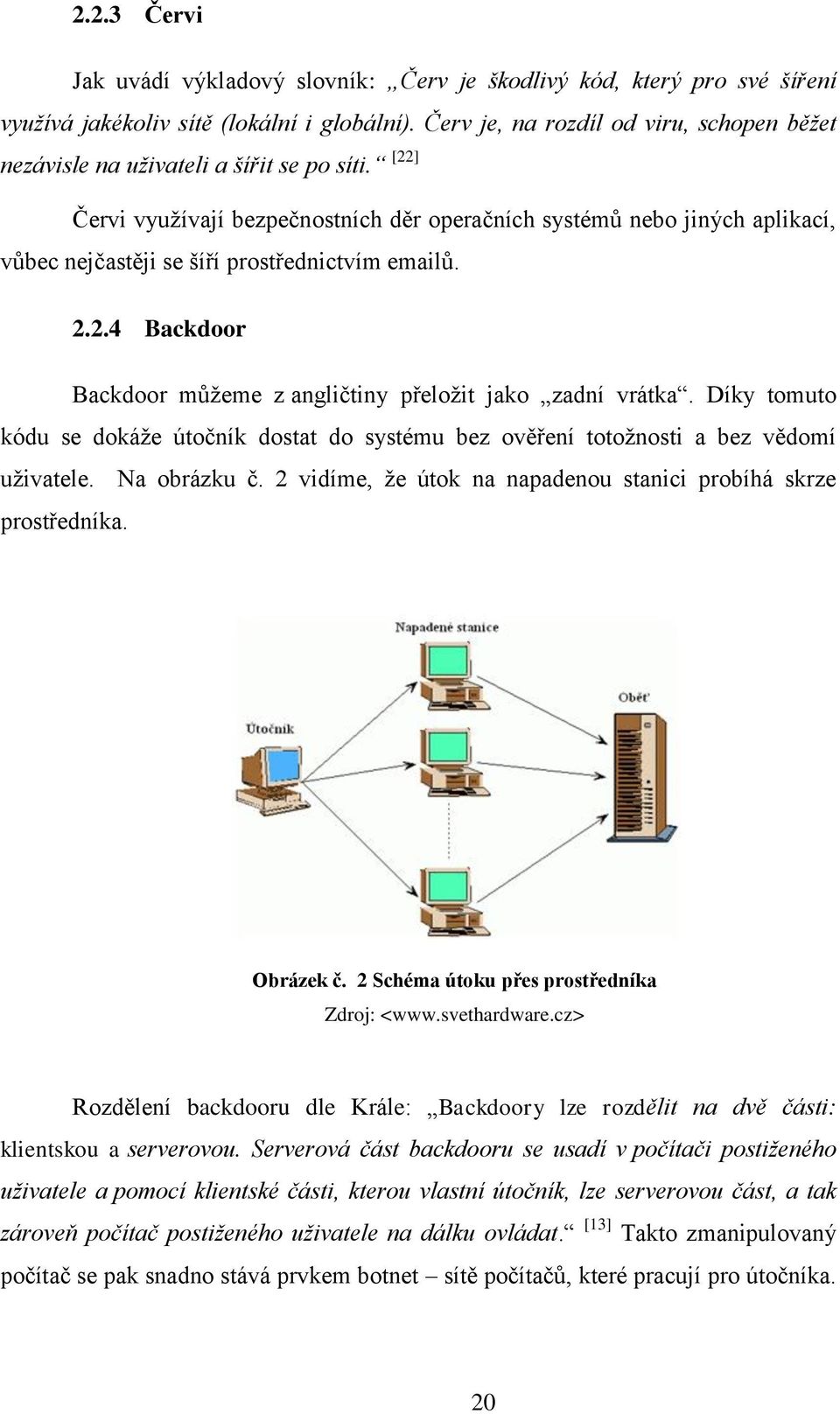 [22] Červi vyuţívají bezpečnostních děr operačních systémů nebo jiných aplikací, vůbec nejčastěji se šíří prostřednictvím emailů. 2.2.4 Backdoor Backdoor můţeme z angličtiny přeloţit jako zadní vrátka.