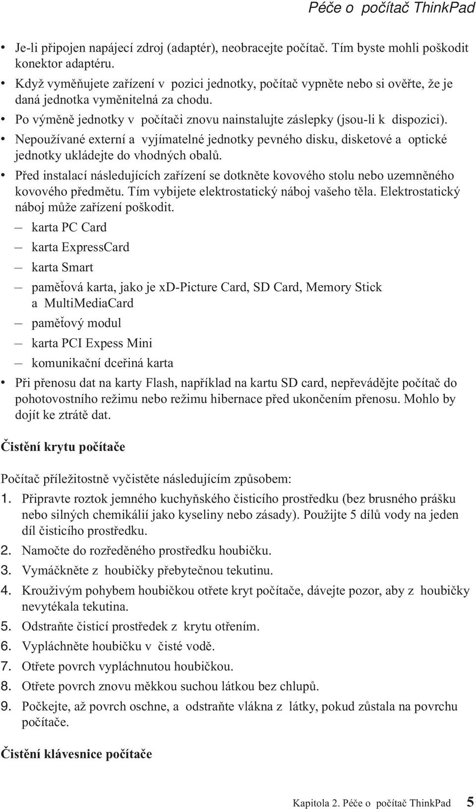 v Po výměně jednotky v počítači znovu nainstalujte záslepky (jsou-li k dispozici). v Nepoužívané externí a vyjímatelné jednotky pevného disku, disketové a optické jednotky ukládejte do vhodných obalů.