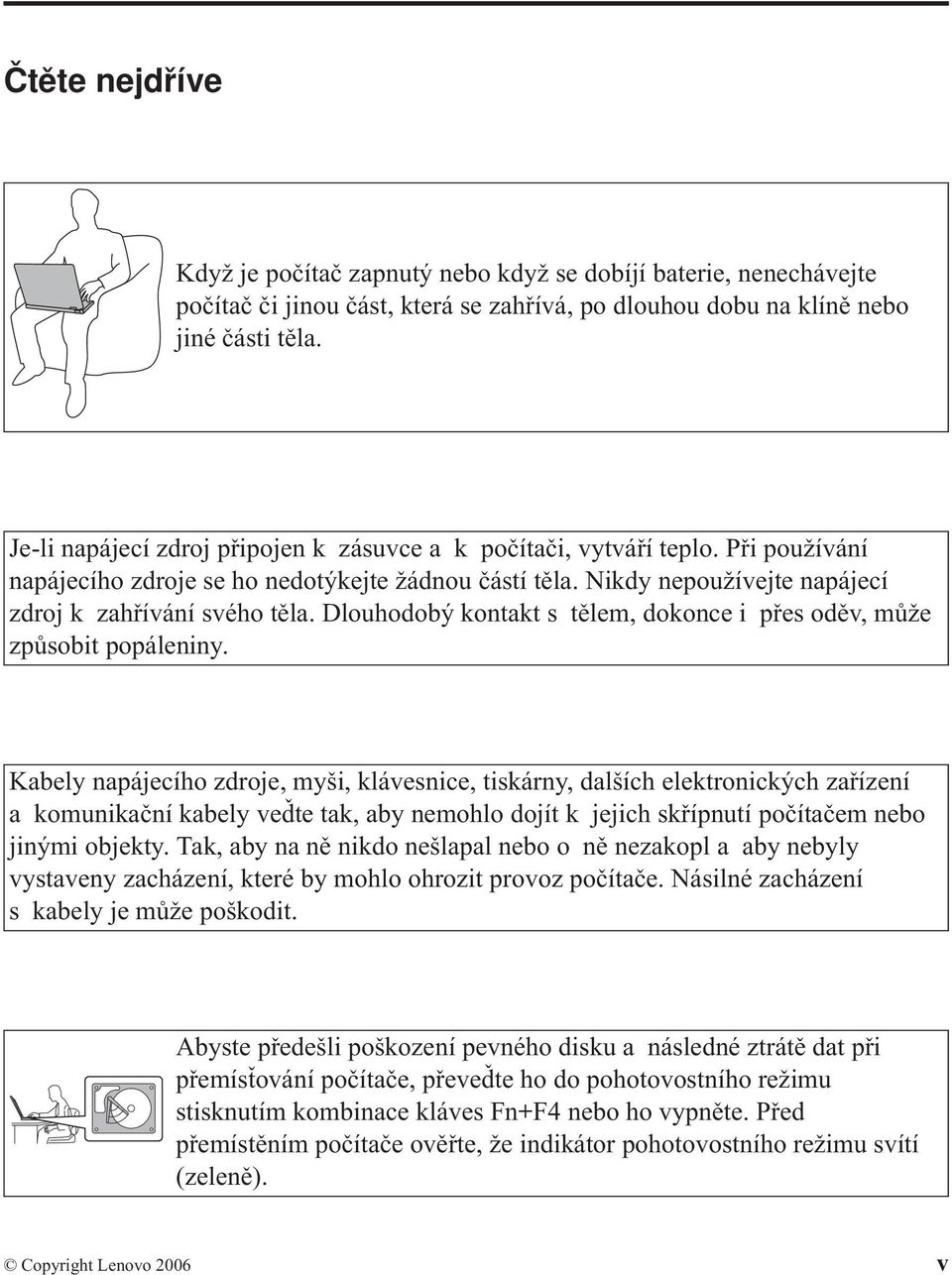 Dlouhodobý kontakt s tělem, dokonce i přes oděv, může způsobit popáleniny.