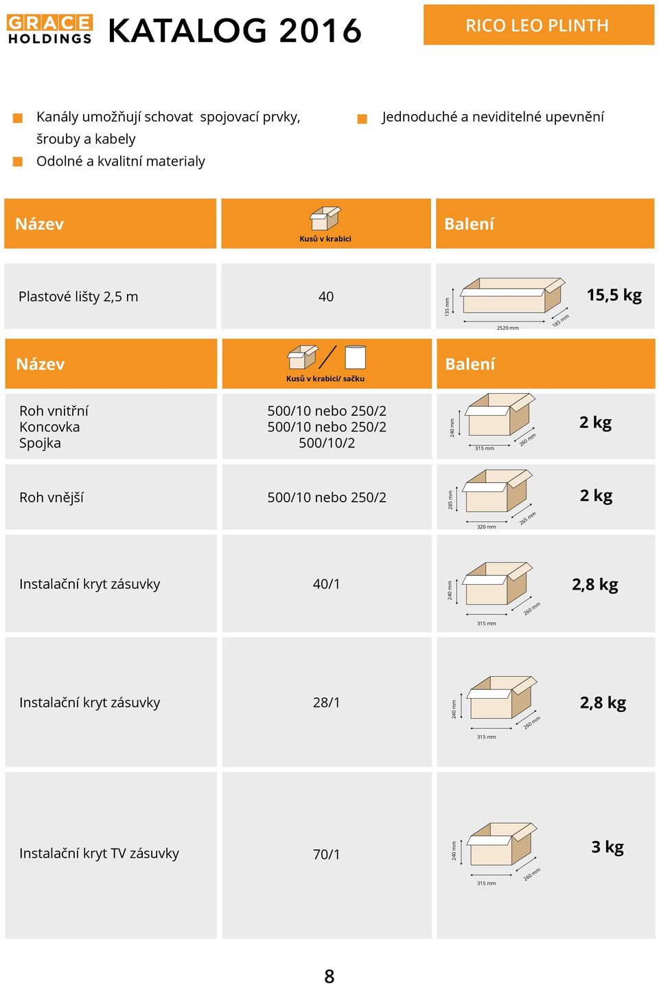 Spojka 500/10 nebo 250/2 500/10 nebo 250/2 500/10/2 Roh vnější 500/10 nebo 250/2 285 240 315 260 2 kg 2 kg 320 265 Instalační