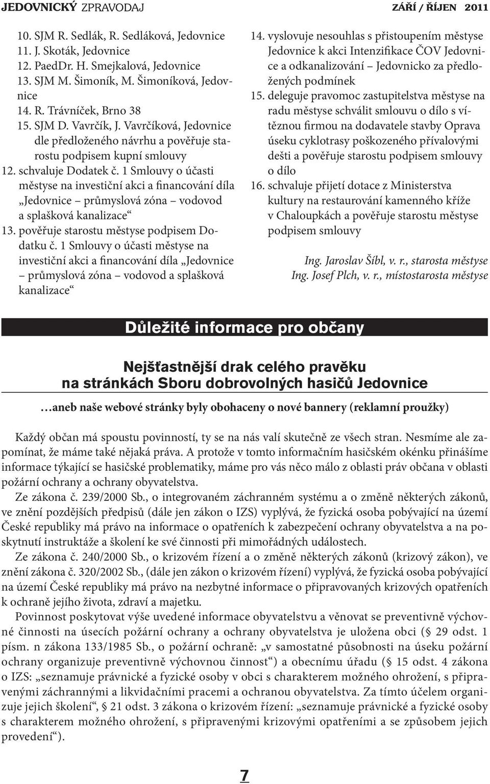 1 Smlouvy o účasti městyse na investiční akci a financování díla Jedovnice průmyslová zóna vodovod a splašková kanalizace 13. pověřuje starostu městyse podpisem Dodatku č.