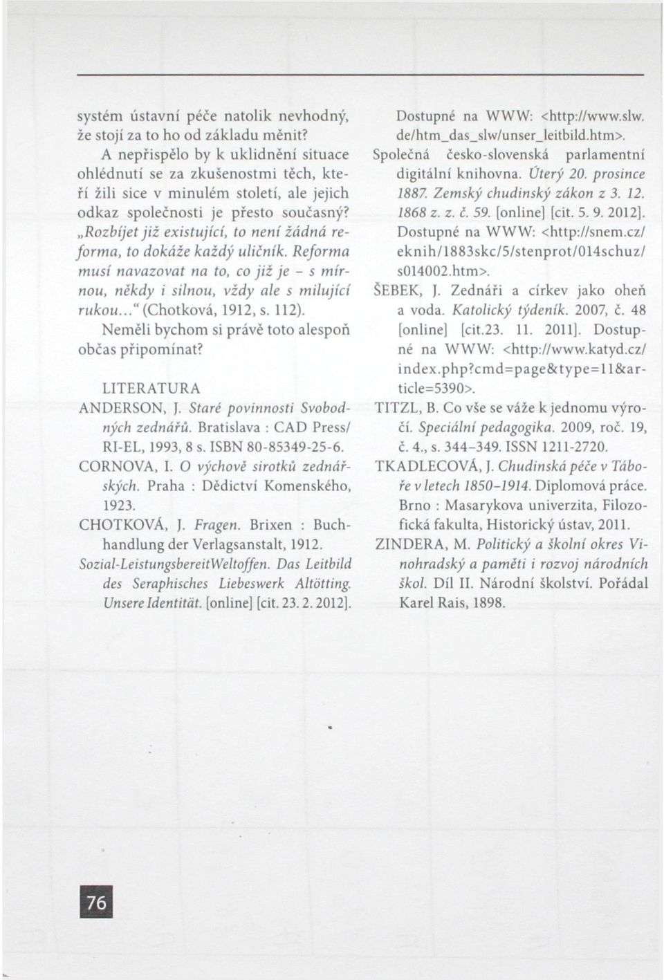 Rozbíjet již existující, to není žádná reforma, to dokáže každý uličník. Reforma musí navazovat na to, co již je - s mírnou, někdy i silnou, vždy ale s milující rukou..." (Chotková, 1912, s. 112).