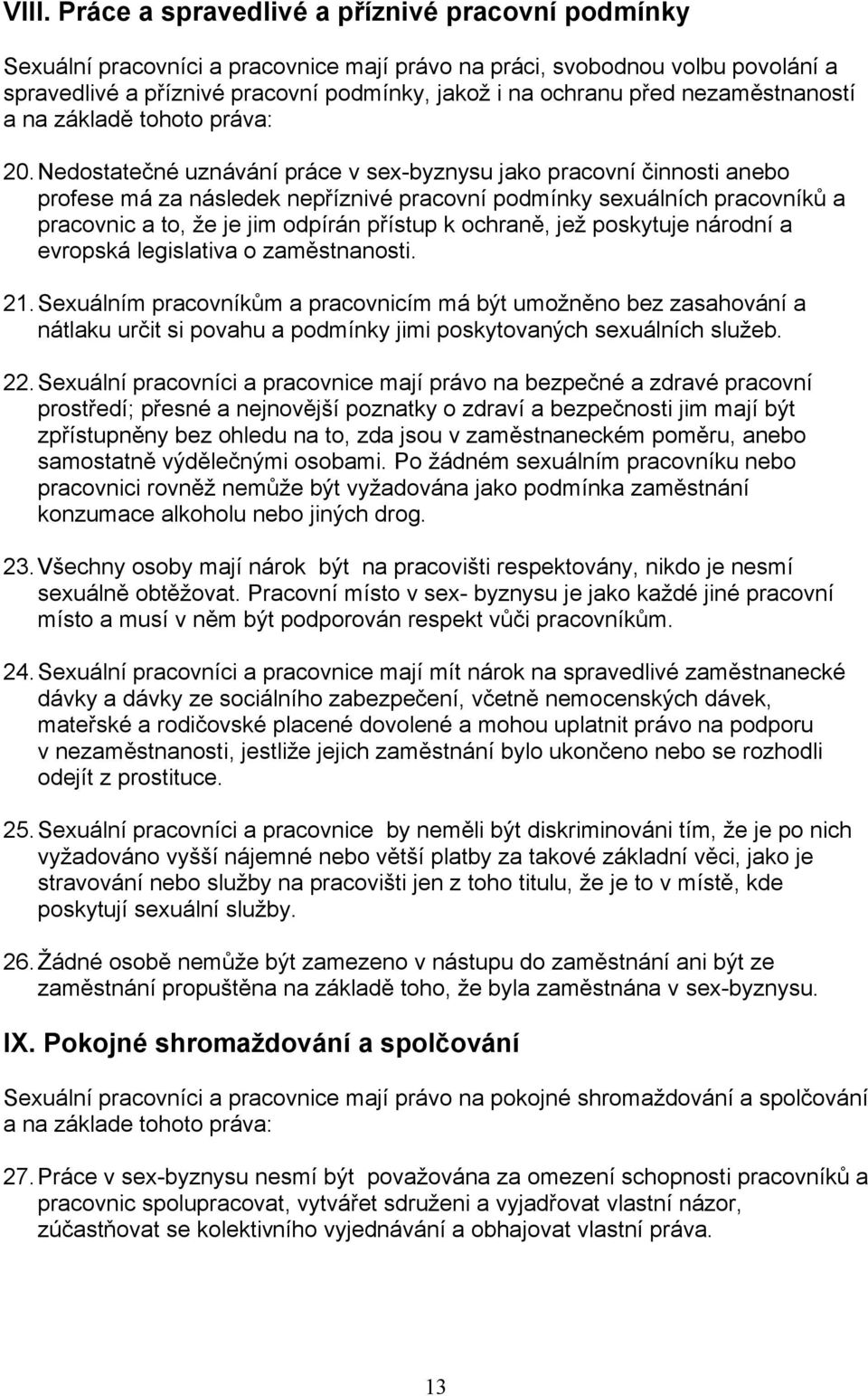 Nedostatečné uznávání práce v sex-byznysu jako pracovní činnosti anebo profese má za následek nepříznivé pracovní podmínky sexuálních pracovníků a pracovnic a to, že je jim odpírán přístup k ochraně,