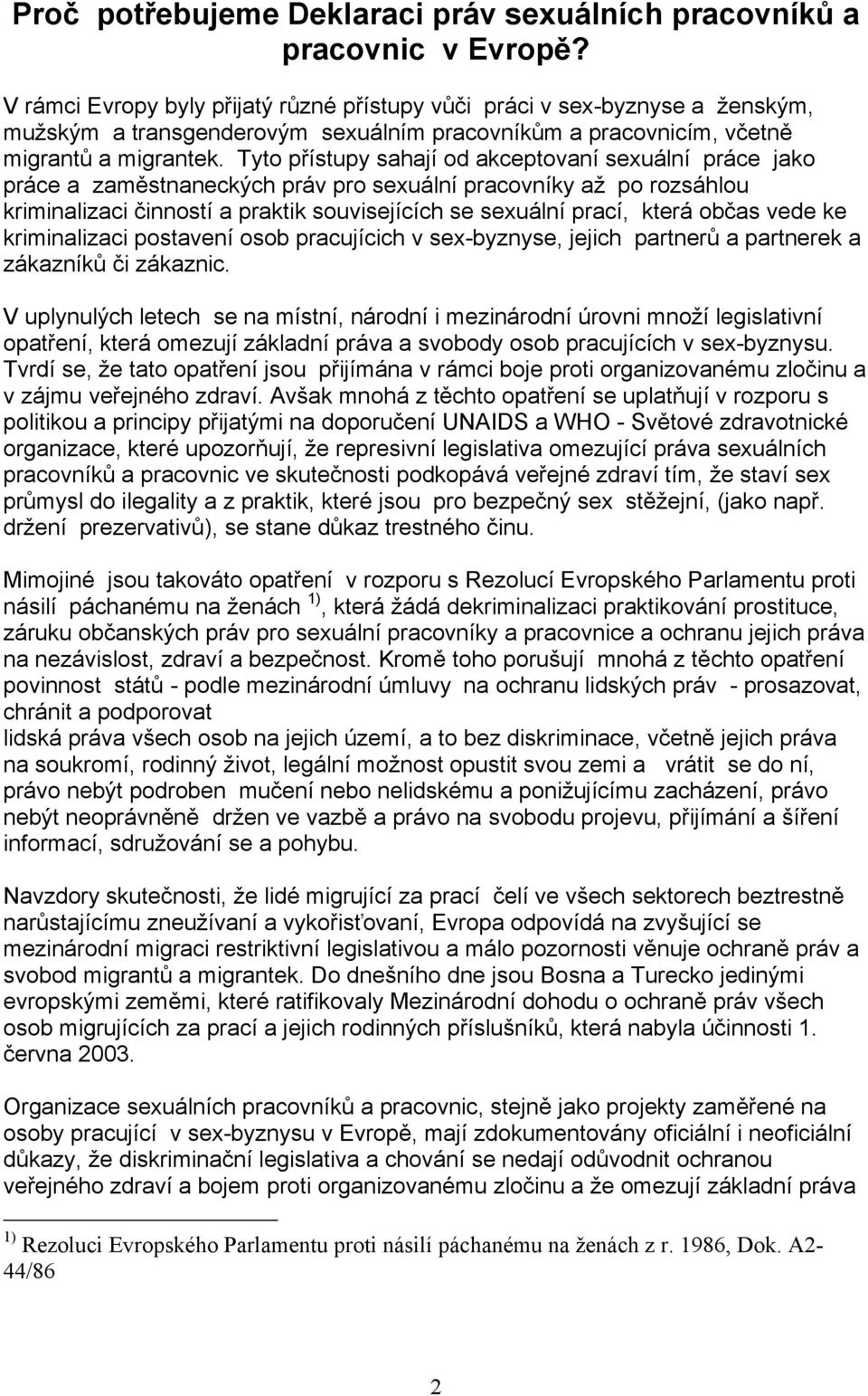 Tyto přístupy sahají od akceptovaní sexuální práce jako práce a zaměstnaneckých práv pro sexuální pracovníky až po rozsáhlou kriminalizaci činností a praktik souvisejících se sexuální prací, která