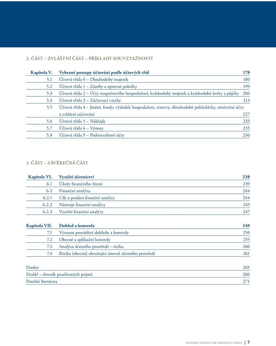 5 Účtová třída 4 Jmění, fondy, výsledek hospodaření, rezervy, dlouhodobé pohledávky, závěrečné účty a zvláštní zúčtování 227 5.6 Účtová třída 5 Náklady 233 5.7 Účtová třída 6 Výnosy 235 5.