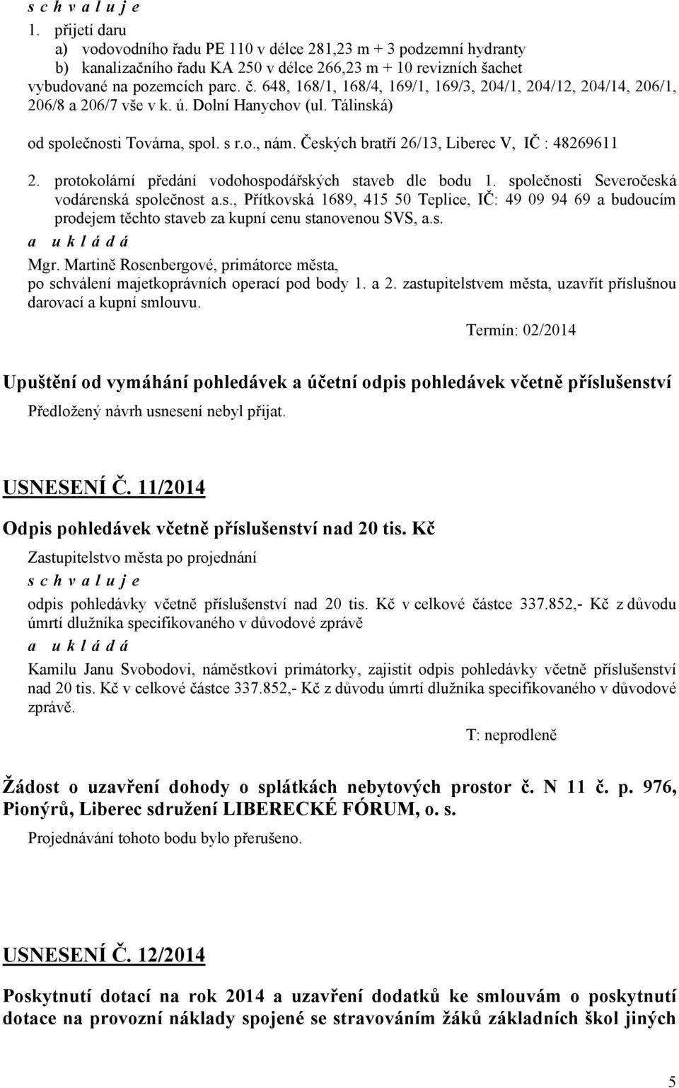 Českých bratří 26/13, Liberec V, IČ : 48269611 2. protokolární předání vodohospodářských staveb dle bodu 1. společnosti Severočeská vodárenská společnost a.s., Přítkovská 1689, 415 50 Teplice, IČ: 49 09 94 69 a budoucím prodejem těchto staveb za kupní cenu stanovenou SVS, a.