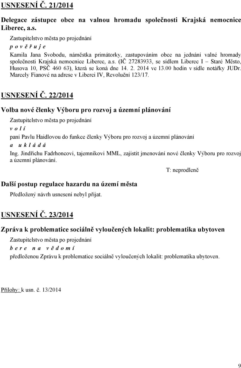 USNESENÍ Č. 22/2014 Volba nové členky Výboru pro rozvoj a územní plánování volí paní Pavlu Haidlovou do funkce členky Výboru pro rozvoj a územní plánování Ing.