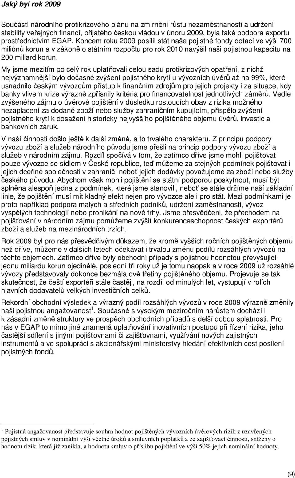 Koncem roku 2009 posílil stát naše pojistné fondy dotací ve výši 700 miliónů korun a v zákoně o státním rozpočtu pro rok 2010 navýšil naši pojistnou kapacitu na 200 miliard korun.