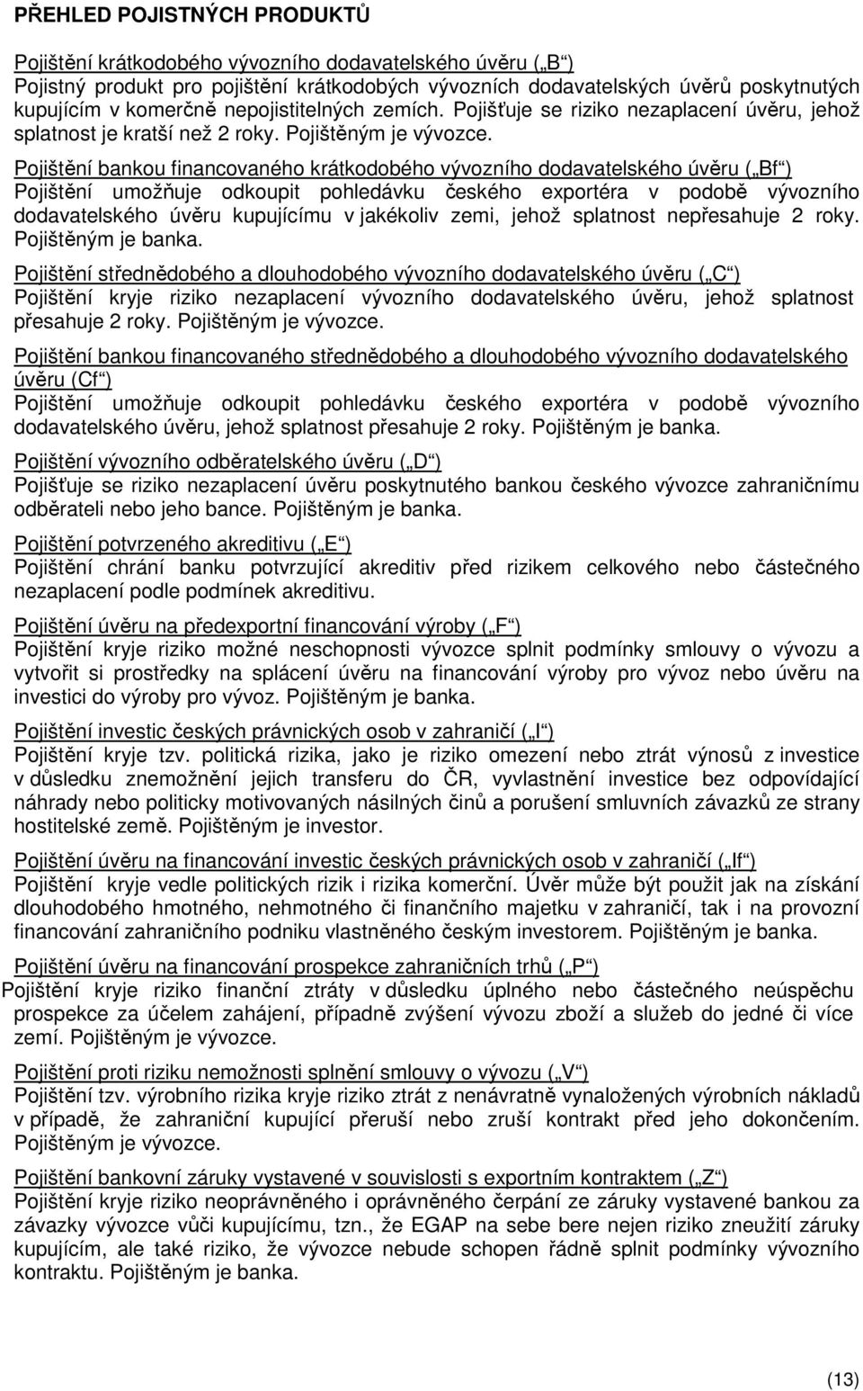 Pojištění bankou financovaného krátkodobého vývozního dodavatelského úvěru ( Bf ) Pojištění umožňuje odkoupit pohledávku českého exportéra v podobě vývozního dodavatelského úvěru kupujícímu v