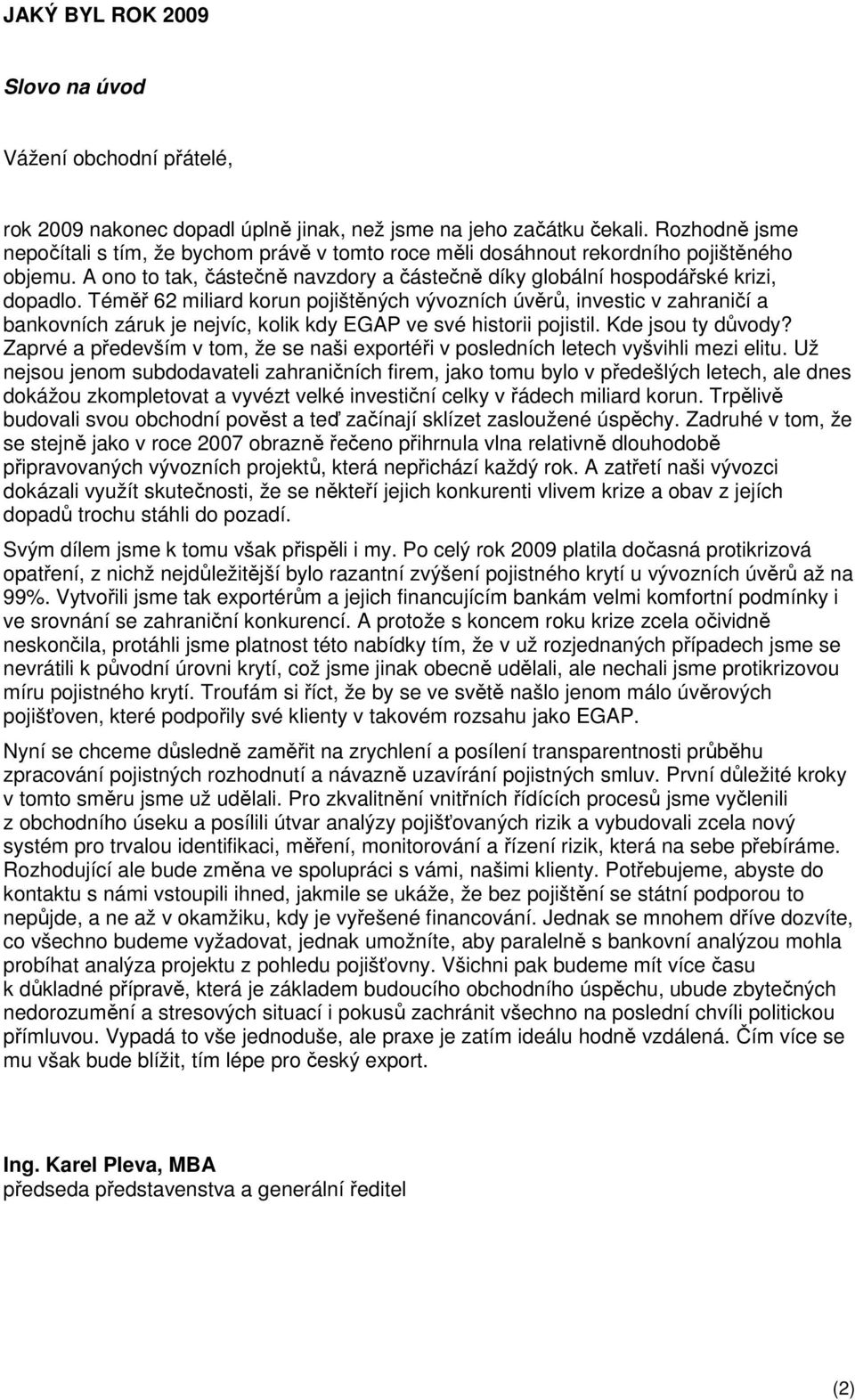 Téměř 62 miliard korun pojištěných vývozních úvěrů, investic v zahraničí a bankovních záruk je nejvíc, kolik kdy EGAP ve své historii pojistil. Kde jsou ty důvody?