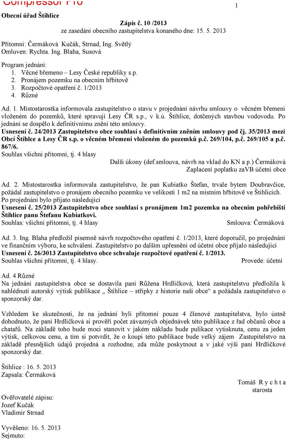 . Místostarostka informovala zastupitelstvo o stavu v projednání návrhu smlouvy o věcném břemeni vloženém do pozemků, které spravují Lesy ČR s.p., v k.ú. Štíhlice, dotčených stavbou vodovodu.