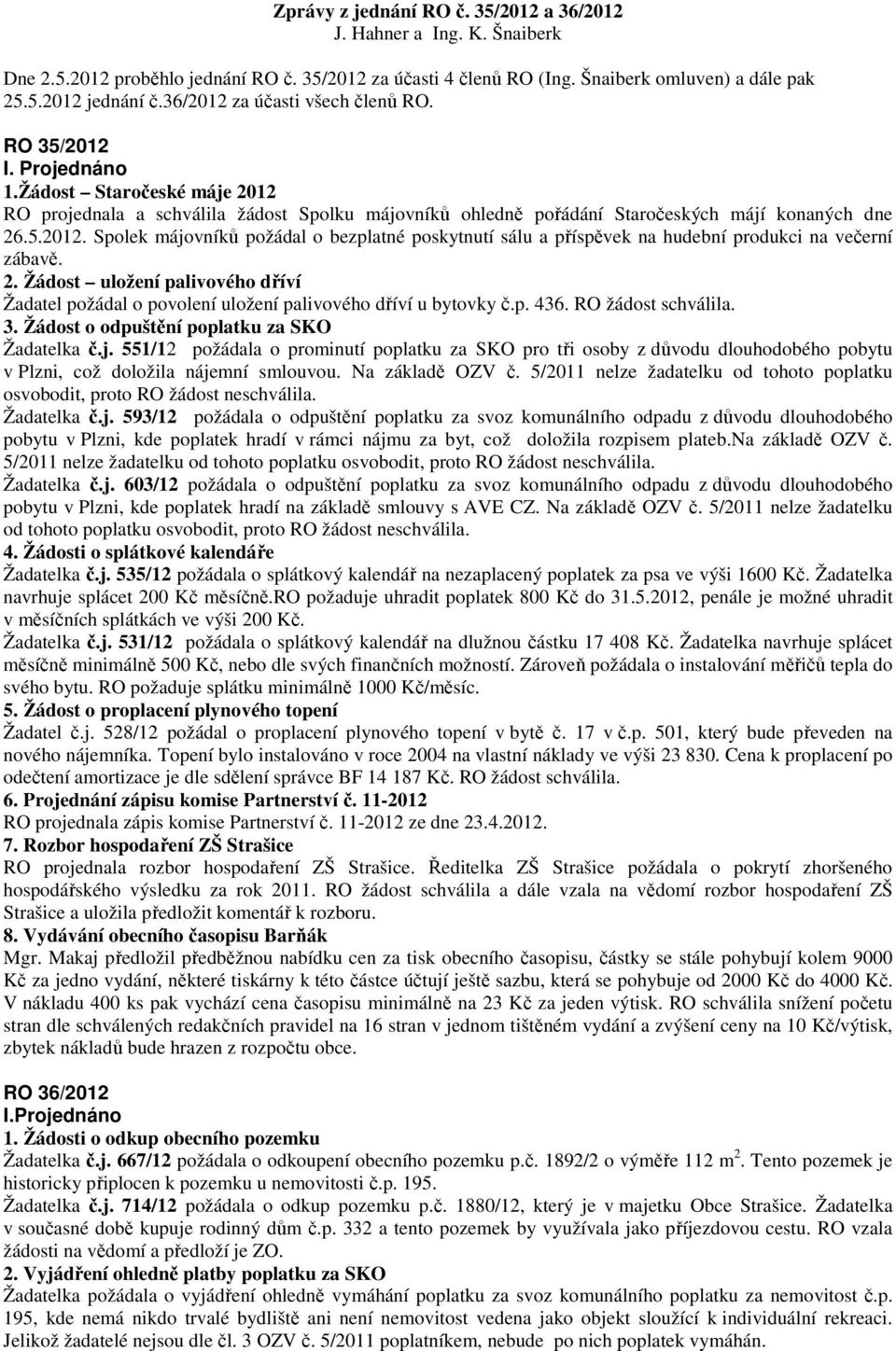 2. Žádost uložení palivového dříví Žadatel požádal o povolení uložení palivového dříví u bytovky č.p. 436. RO žádost schválila. 3. Žádost o odpuštění poplatku za SKO Žadatelka č.j.