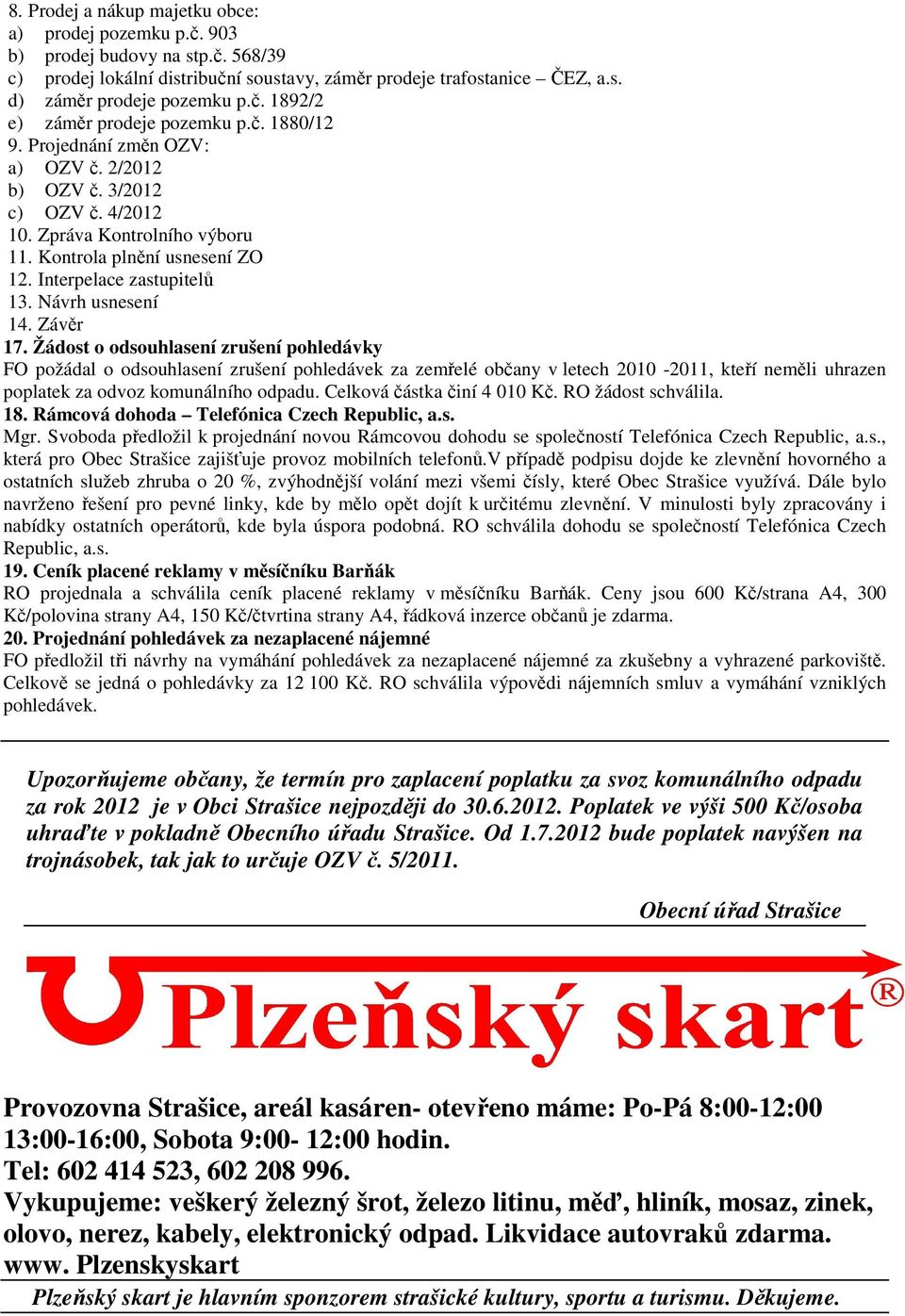 Závěr 17. Žádost o odsouhlasení zrušení pohledávky FO požádal o odsouhlasení zrušení pohledávek za zemřelé občany v letech 2010-2011, kteří neměli uhrazen poplatek za odvoz komunálního odpadu.