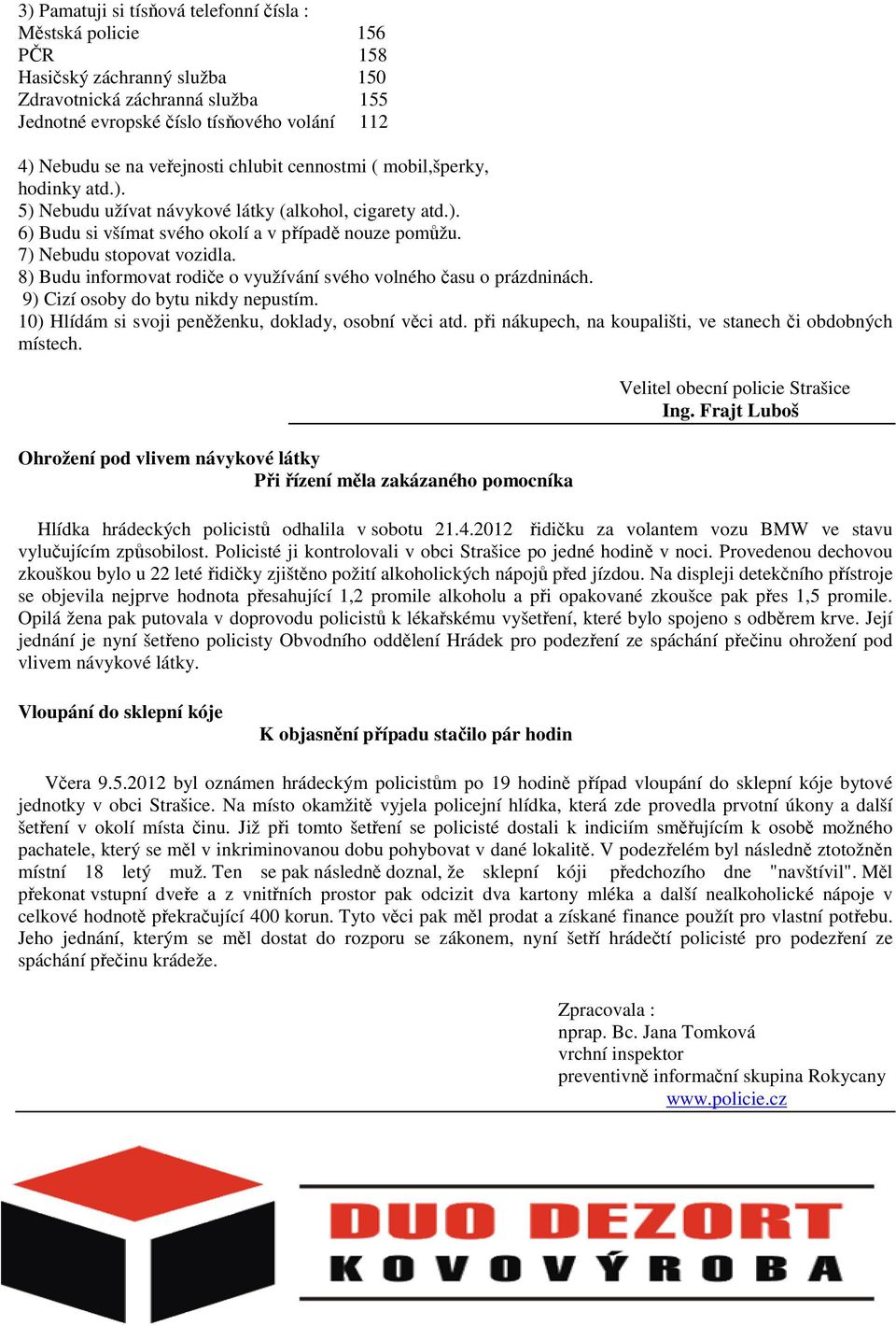 7) Nebudu stopovat vozidla. 8) Budu informovat rodiče o využívání svého volného času o prázdninách. 9) Cizí osoby do bytu nikdy nepustím. 10) Hlídám si svoji peněženku, doklady, osobní věci atd.